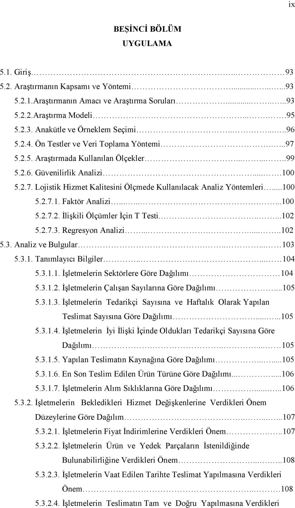 ..100 5.2.7.1. Faktör Analizi..........100 5.2.7.2. İlişkili Ölçümler İçin T Testi.......102 5.2.7.3. Regresyon Analizi.........102 5.3. Analiz ve Bulgular...... 103 5.3.1. Tanımlayıcı Bilgiler.