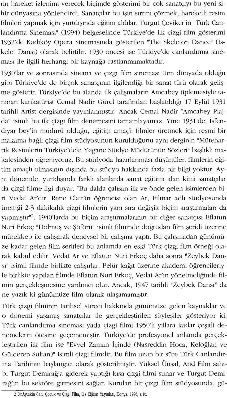 Turgut Çeviker'in "Türk Canlandırma Sineması" (994) belgeselinde Türkiye'de ilk çizgi film gösterimi 1932'de Kadıköy Opera Sinemasında gösterilen "The Skeleton Dance" (İskelet Dansi) olarak