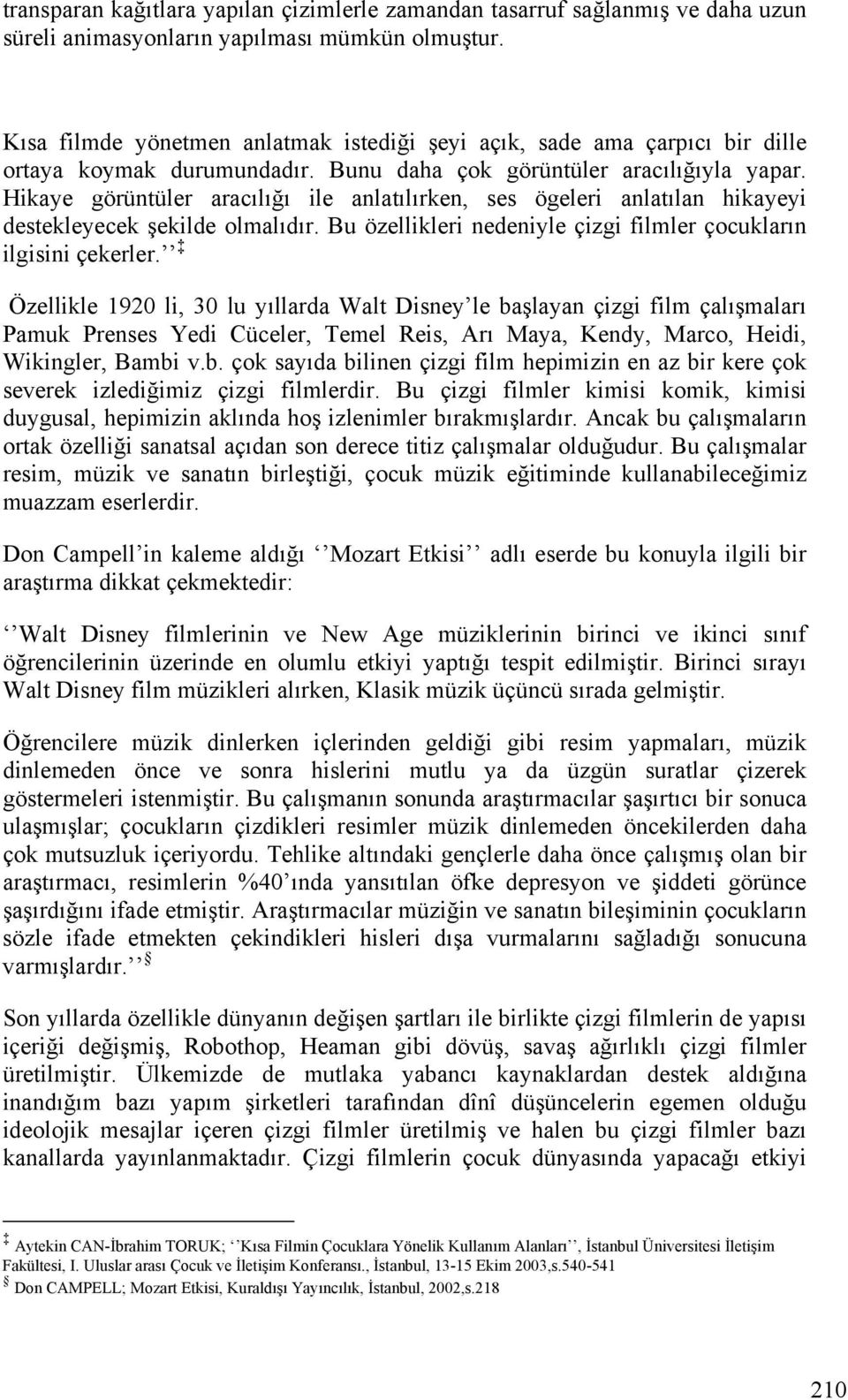 Hikaye görüntüler aracılığı ile anlatılırken, ses ögeleri anlatılan hikayeyi destekleyecek şekilde olmalıdır. Bu özellikleri nedeniyle çizgi filmler çocukların ilgisini çekerler.