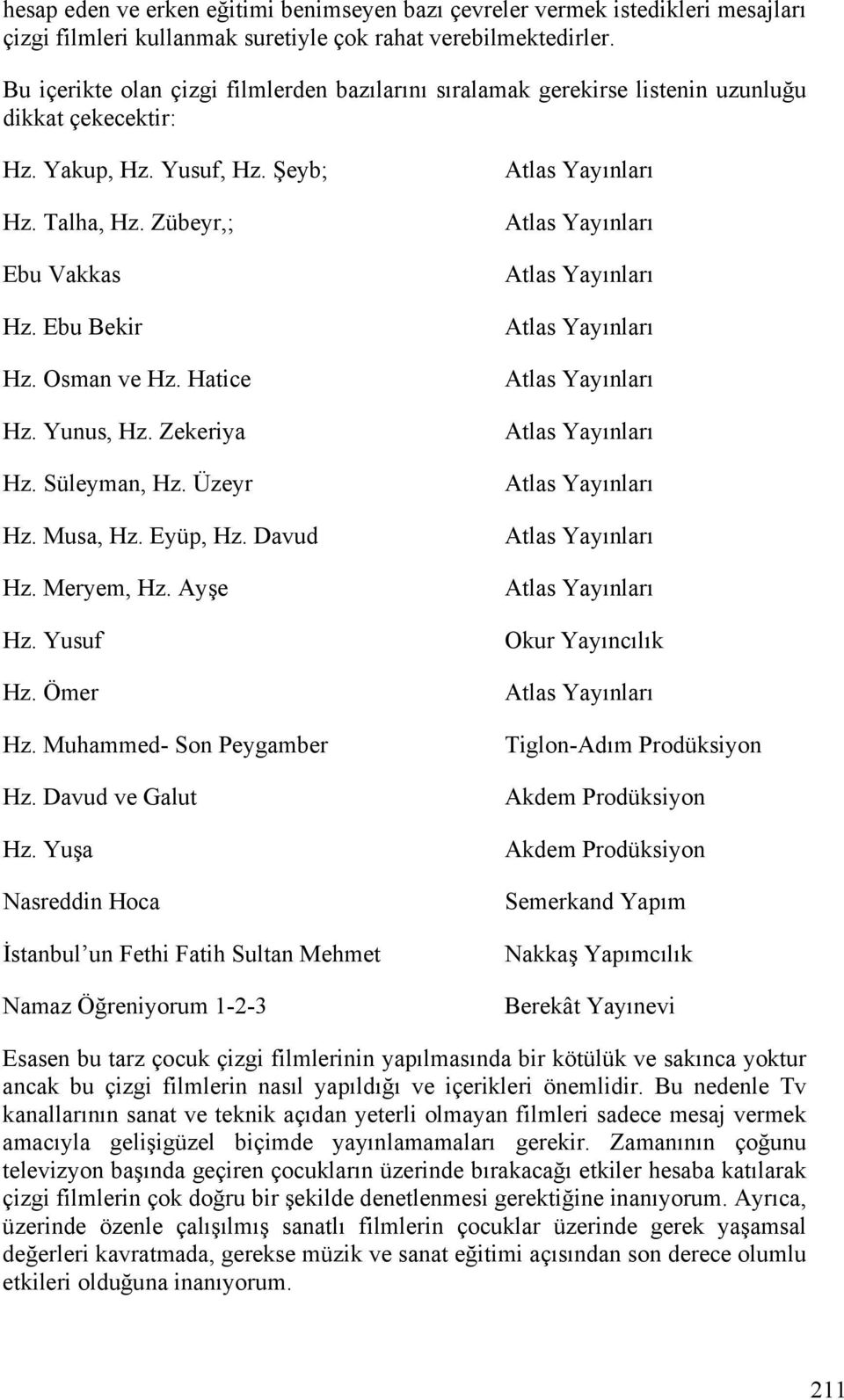 Hatice Hz. Yunus, Hz. Zekeriya Hz. Süleyman, Hz. Üzeyr Hz. Musa, Hz. Eyüp, Hz. Davud Hz. Meryem, Hz. Ayşe Hz. Yusuf Hz. Ömer Hz. Muhammed- Son Peygamber Hz. Davud ve Galut Hz.