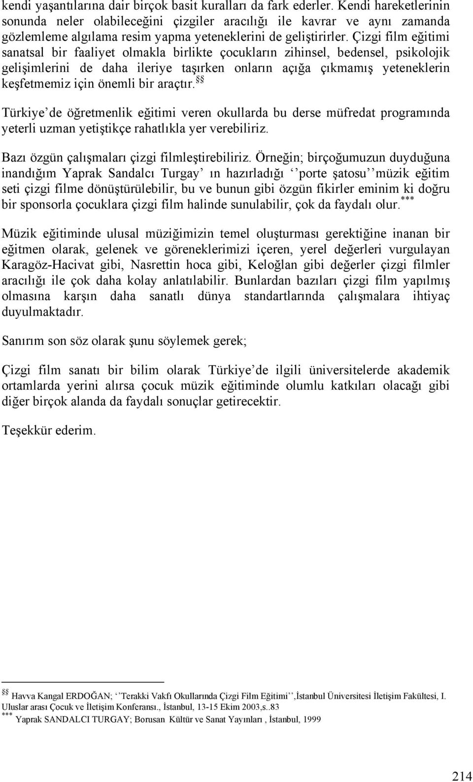 Çizgi film eğitimi sanatsal bir faaliyet olmakla birlikte çocukların zihinsel, bedensel, psikolojik gelişimlerini de daha ileriye taşırken onların açığa çıkmamış yeteneklerin keşfetmemiz için önemli