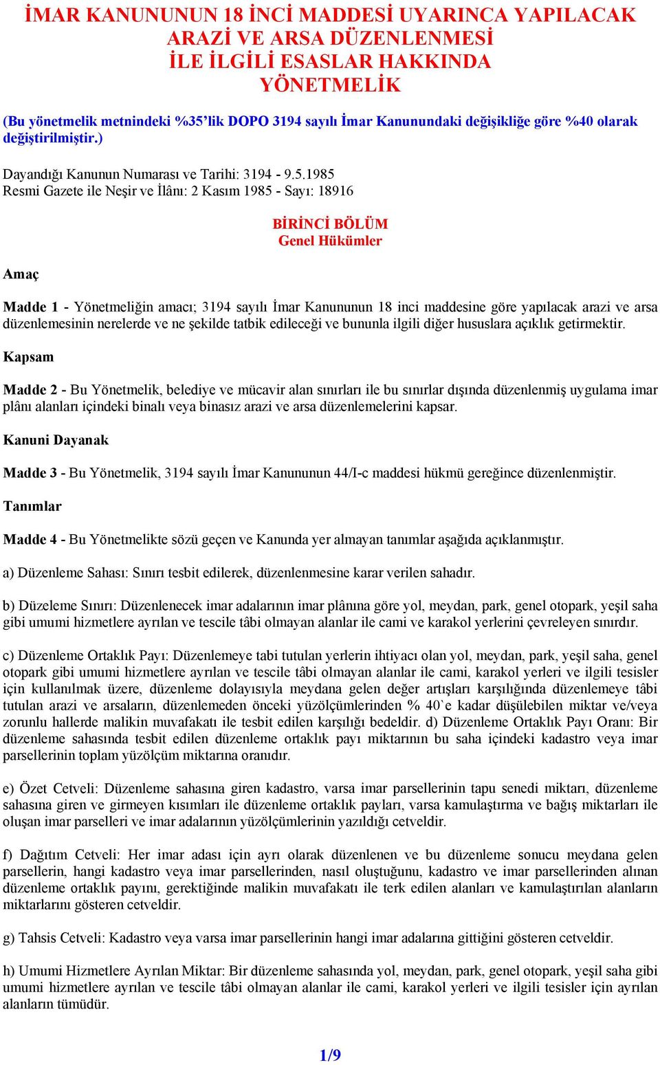 1985 Resmi Gazete ile Neşir ve İlânı: 2 Kasım 1985 - Sayı: 18916 Amaç BİRİNCİ BÖLÜM Genel Hükümler Madde 1 - Yönetmeliğin amacı; 3194 sayılı İmar Kanununun 18 inci maddesine göre yapılacak arazi ve