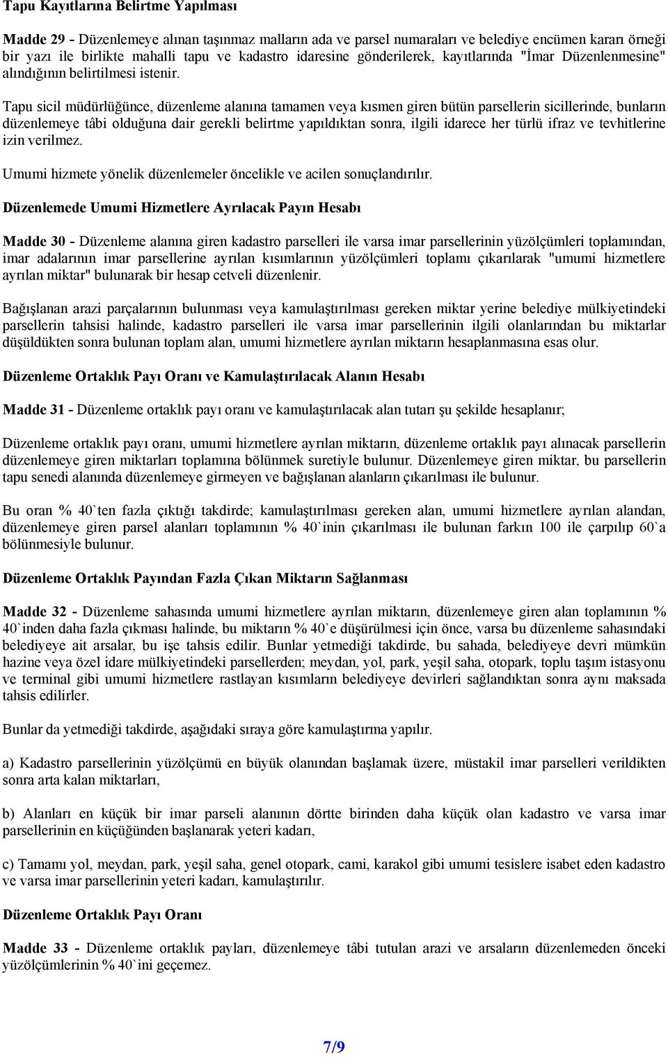 Tapu sicil müdürlüğünce, düzenleme alanına tamamen veya kısmen giren bütün parsellerin sicillerinde, bunların düzenlemeye tâbi olduğuna dair gerekli belirtme yapıldıktan sonra, ilgili idarece her