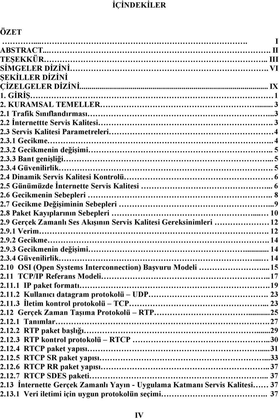 5 Günümüzde İnternette Servis Kalitesi... 6 2.6 Gecikmenin Sebepleri.. 8 2.7 Gecikme Değişiminin Sebepleri...9 2.8 Paket Kayıplarının Sebepleri... 10 2.