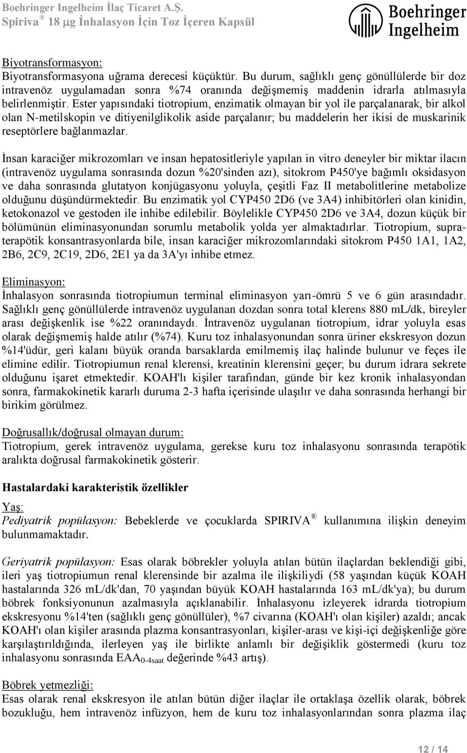 Ester yapısındaki tiotropium, enzimatik olmayan bir yol ile parçalanarak, bir alkol olan N-metilskopin ve ditiyenilglikolik aside parçalanır; bu maddelerin her ikisi de muskarinik reseptörlere