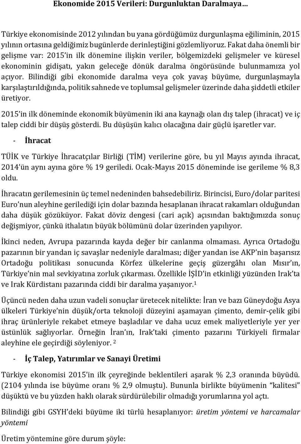 Bilindiği gibi ekonomide daralma veya çok yavaş büyüme, durgunlaşmayla karşılaştırıldığında, politik sahnede ve toplumsal gelişmeler üzerinde daha şiddetli etkiler üretiyor.