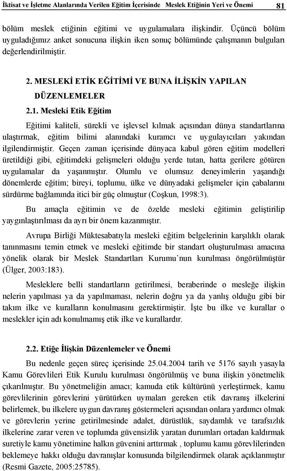 Mesleki Etik Eğitim Eğitimi kaliteli, sürekli ve işlevsel kılmak açısından dünya standartlarına ulaştırmak, eğitim bilimi alanındaki kuramcı ve uygulayıcıları yakından ilgilendirmiştir.