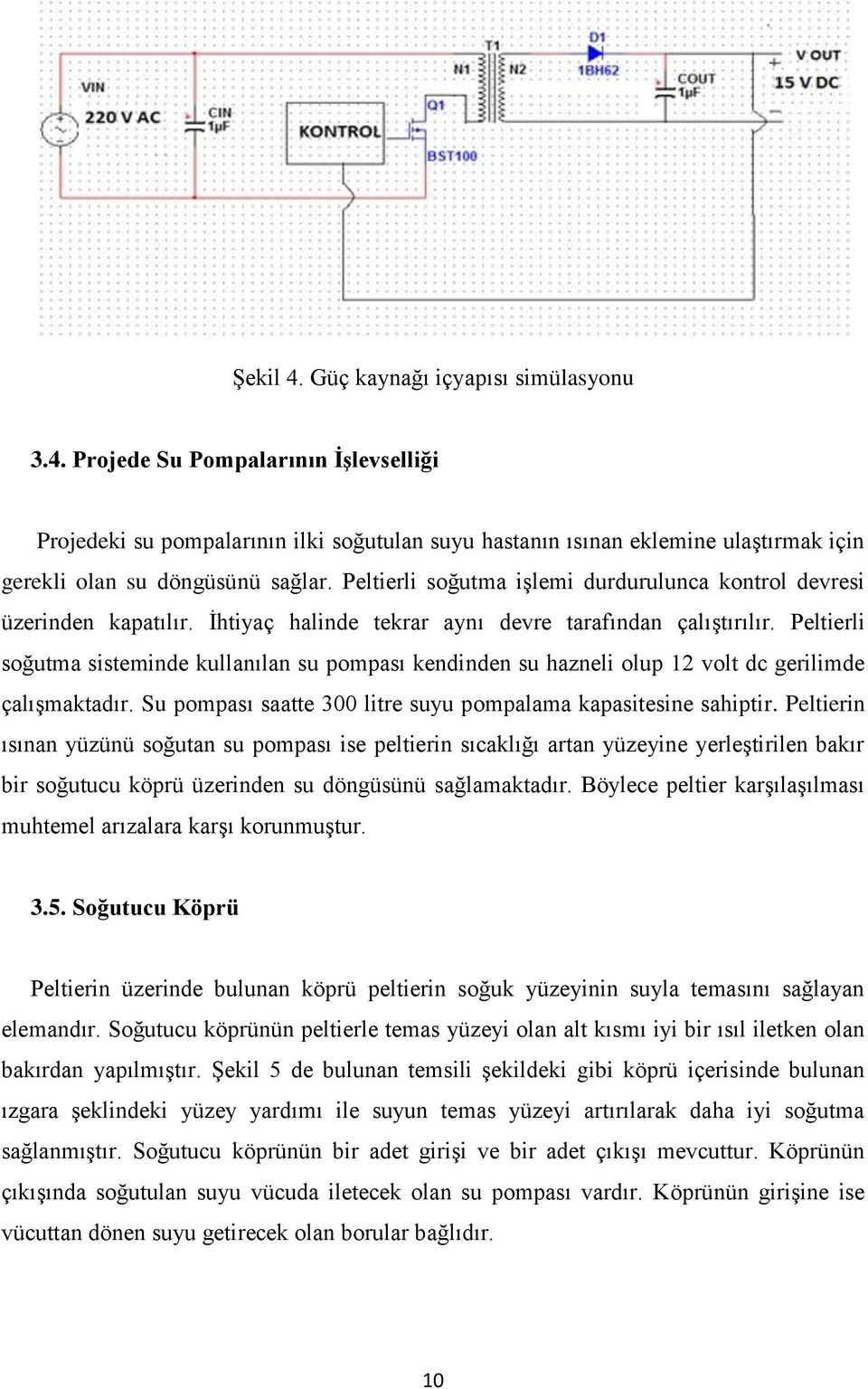 Peltierli soğutma sisteminde kullanılan su pompası kendinden su hazneli olup 12 volt dc gerilimde çalışmaktadır. Su pompası saatte 300 litre suyu pompalama kapasitesine sahiptir.