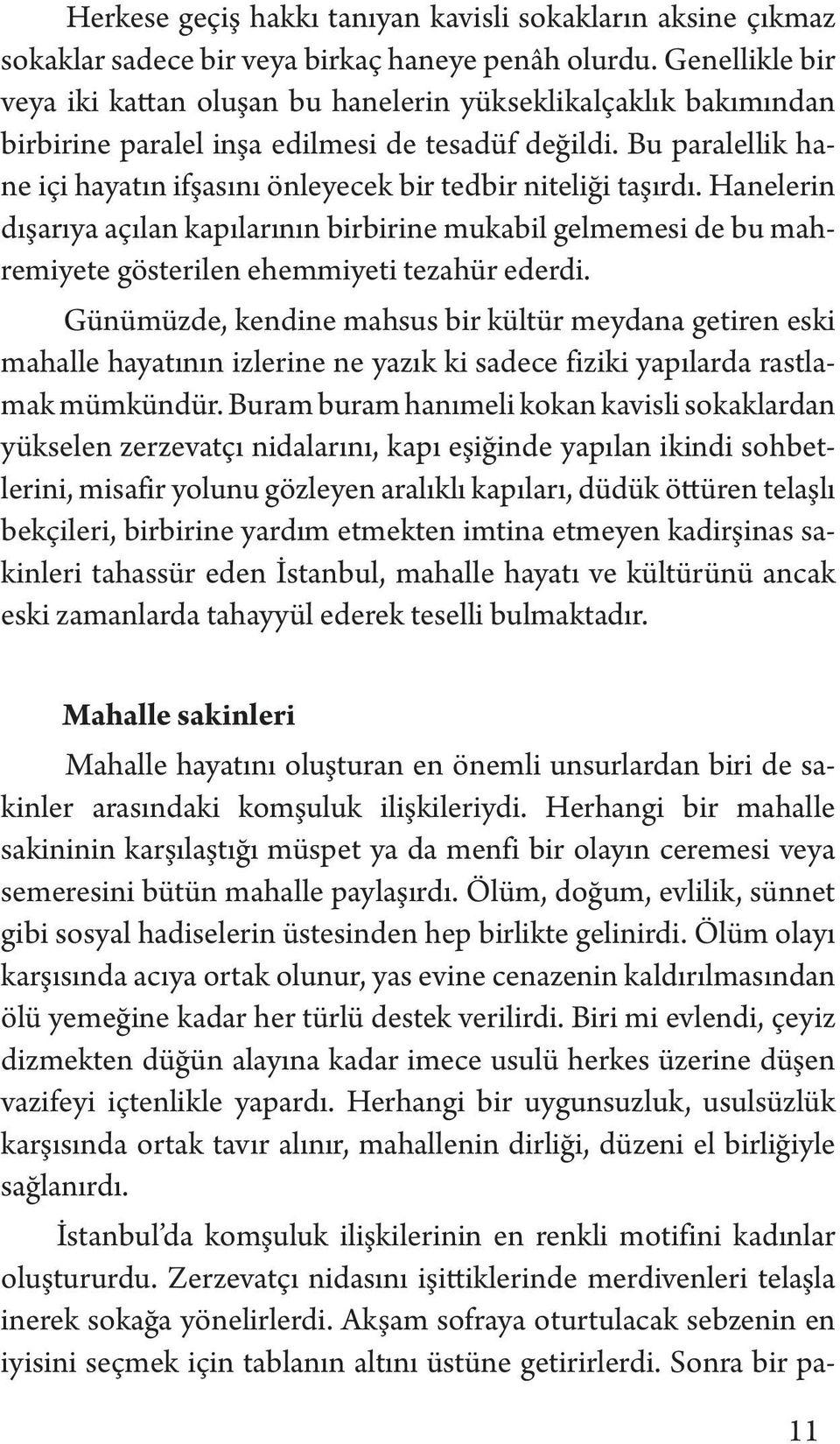 Bu paralellik hane içi hayatın ifşasını önleyecek bir tedbir niteliği taşırdı. Hanelerin dışarıya açılan kapılarının birbirine mukabil gelmemesi de bu mahremiyete gösterilen ehemmiyeti tezahür ederdi.