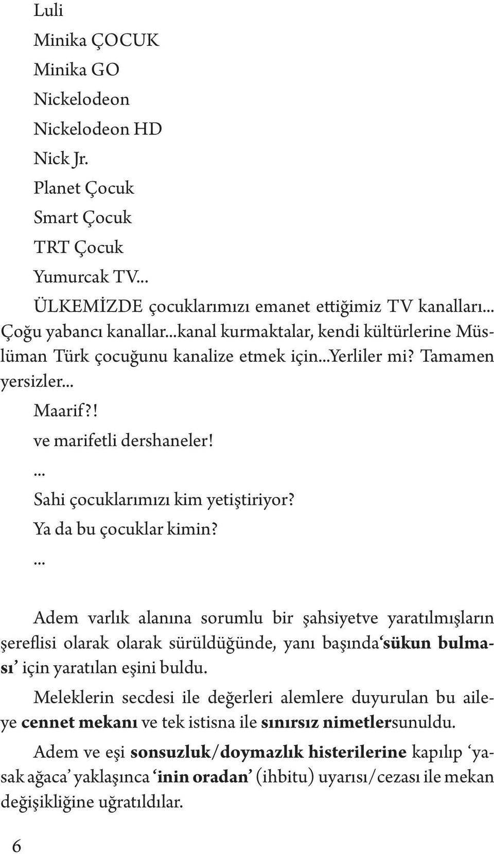 Ya da bu çocuklar kimin?... Adem varlık alanına sorumlu bir şahsiyetve yaratılmışların şereflisi olarak olarak sürüldüğünde, yanı başında sükun bulması için yaratılan eşini buldu.