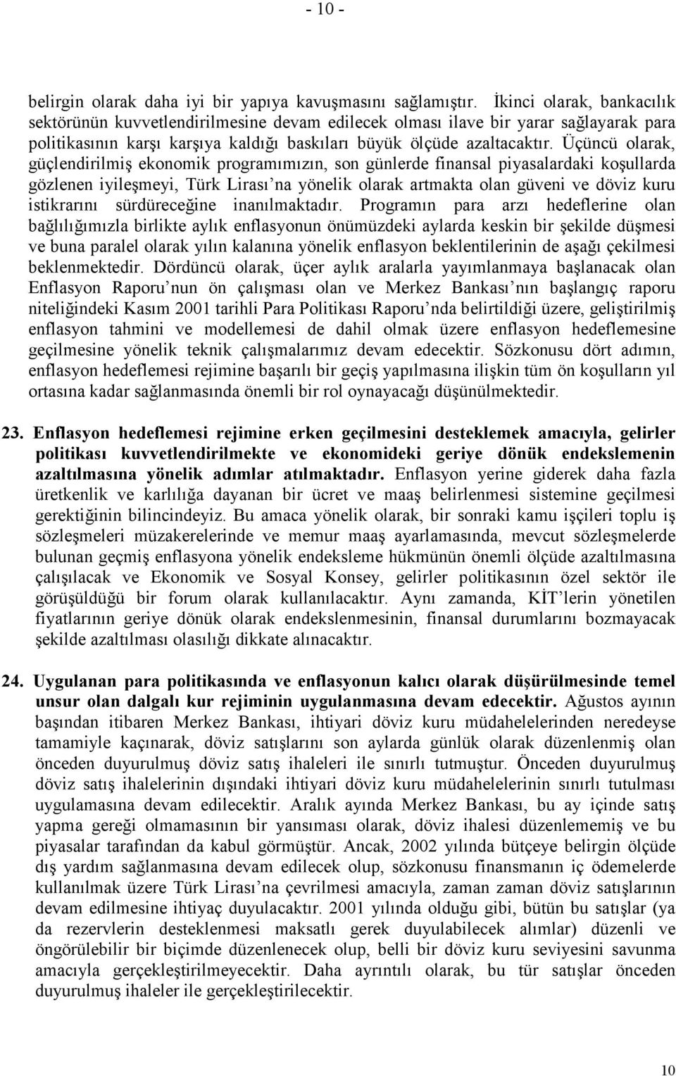 Üçüncü olarak, güçlendirilmiş ekonomik programımızın, son günlerde finansal piyasalardaki koşullarda gözlenen iyileşmeyi, Türk Lirası na yönelik olarak artmakta olan güveni ve döviz kuru istikrarını