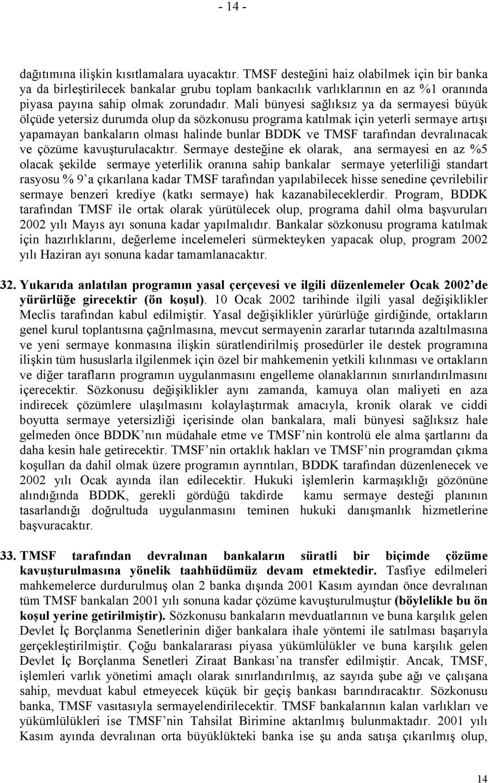 Mali bünyesi sağlıksız ya da sermayesi büyük ölçüde yetersiz durumda olup da sözkonusu programa katılmak için yeterli sermaye artışı yapamayan bankaların olması halinde bunlar BDDK ve TMSF tarafından