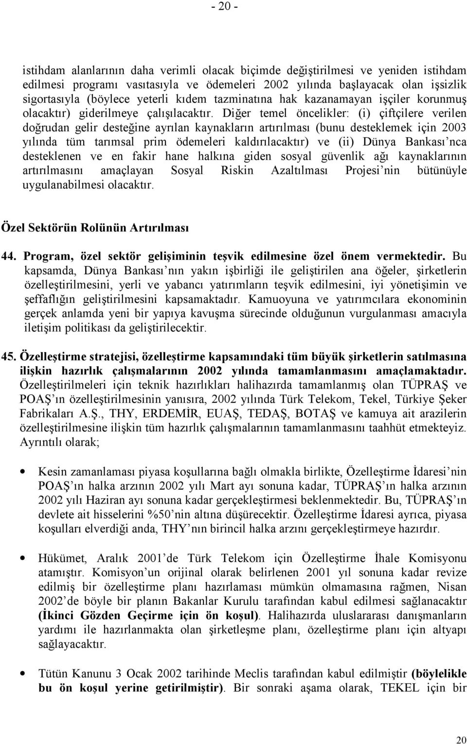 Diğer temel öncelikler: (i) çiftçilere verilen doğrudan gelir desteğine ayrılan kaynakların artırılması (bunu desteklemek için 2003 yılında tüm tarımsal prim ödemeleri kaldırılacaktır) ve (ii) Dünya