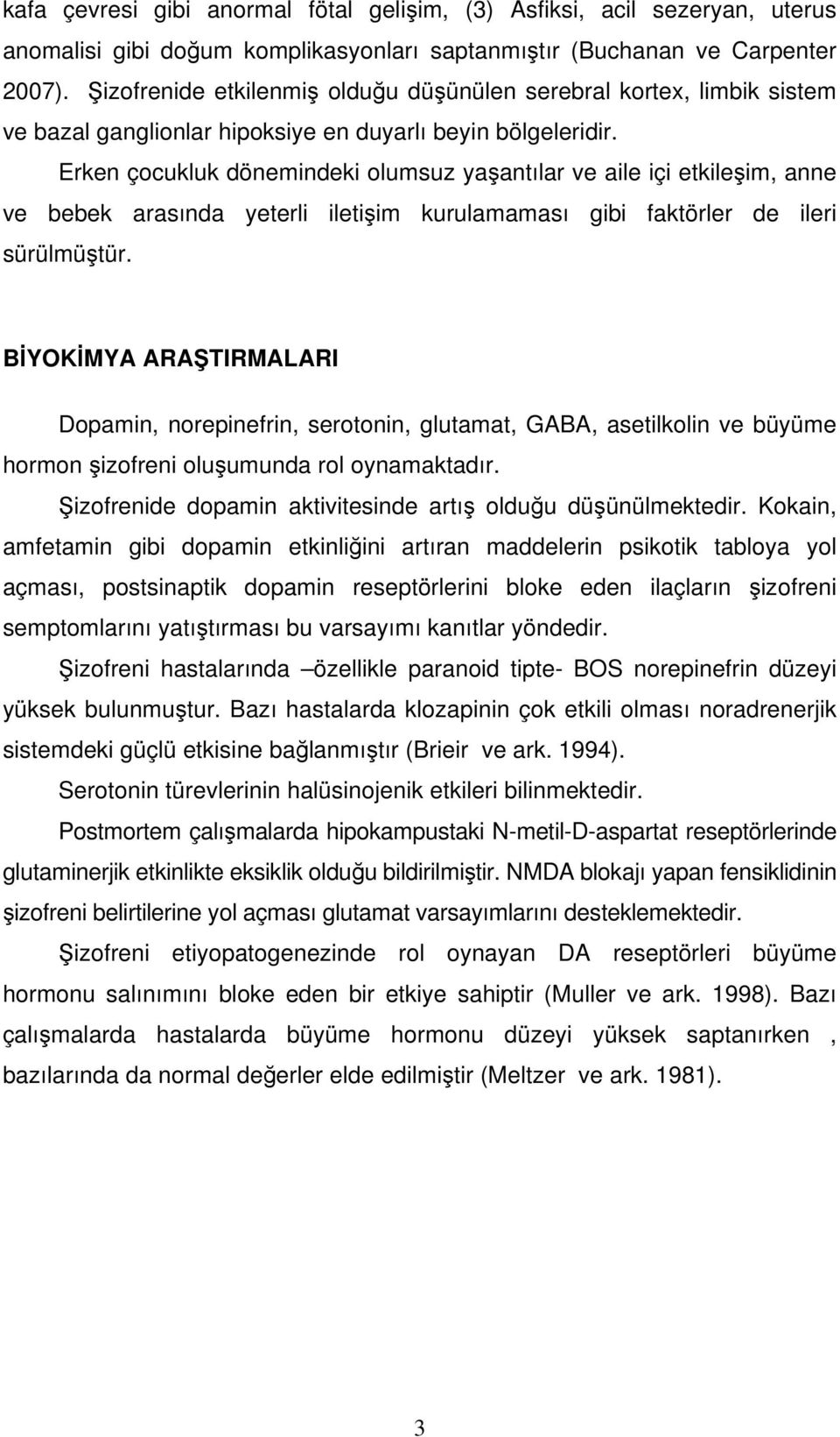 Erken çocukluk dönemindeki olumsuz yaantılar ve aile içi etkileim, anne ve bebek arasında yeterli iletiim kurulamaması gibi faktörler de ileri sürülmütür.