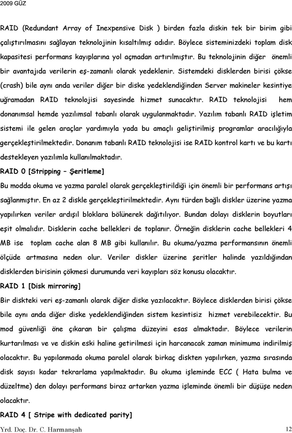 Sistemdeki disklerden birisi çökse (crash) bile aynı anda veriler diğer bir diske yedeklendiğinden Server makineler kesintiye uğramadan RAID teknolojisi sayesinde hizmet sunacaktır.