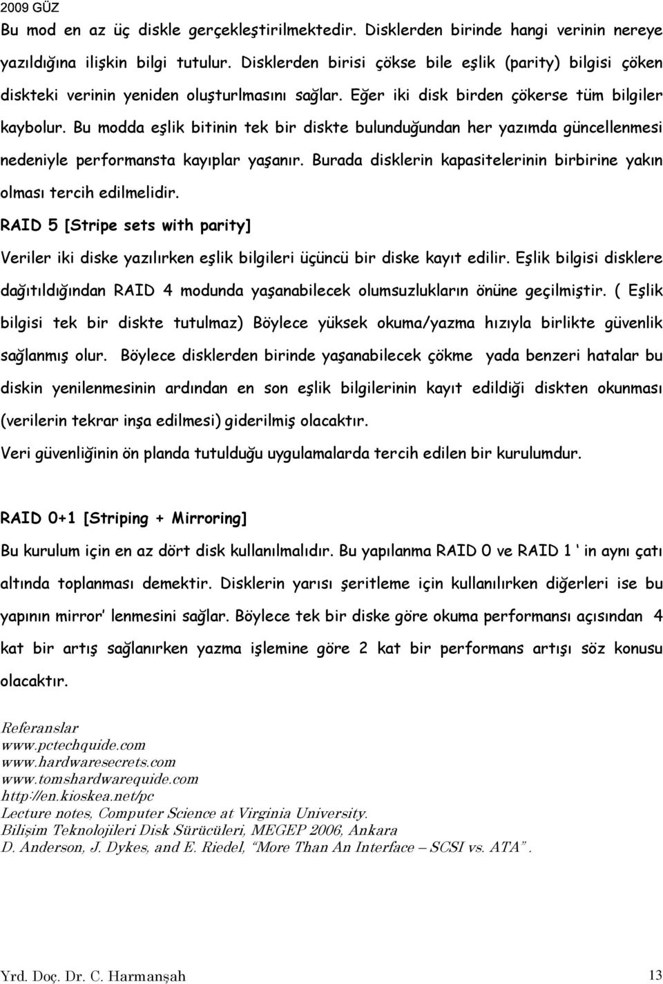 Bu modda eşlik bitinin tek bir diskte bulunduğundan her yazımda güncellenmesi nedeniyle performansta kayıplar yaşanır. Burada disklerin kapasitelerinin birbirine yakın olması tercih edilmelidir.