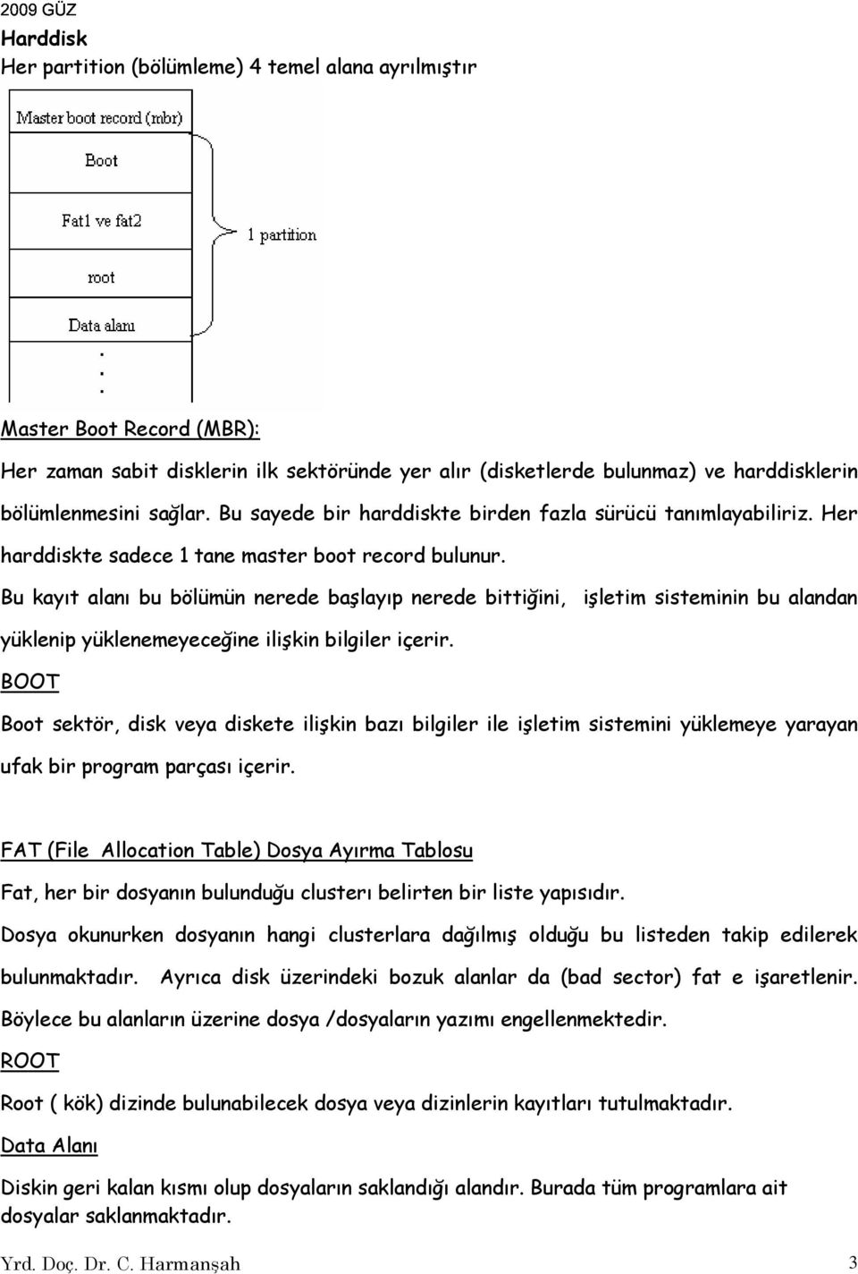 Bu kayıt alanı bu bölümün nerede başlayıp nerede bittiğini, işletim sisteminin bu alandan yüklenip yüklenemeyeceğine ilişkin bilgiler içerir.