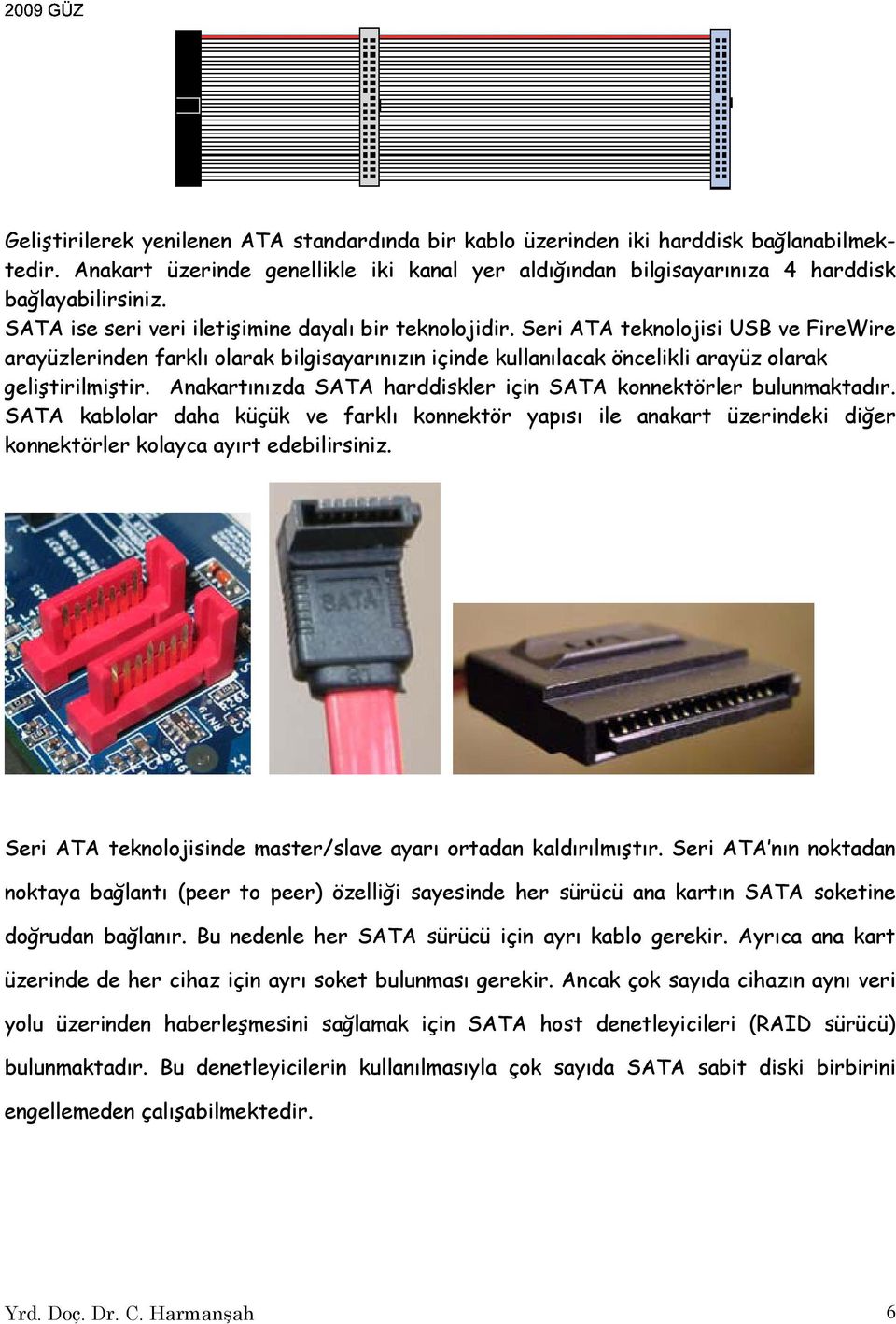 Anakartınızda SATA harddiskler için SATA konnektörler bulunmaktadır. SATA kablolar daha küçük ve farklı konnektör yapısı ile anakart üzerindeki diğer konnektörler kolayca ayırt edebilirsiniz.