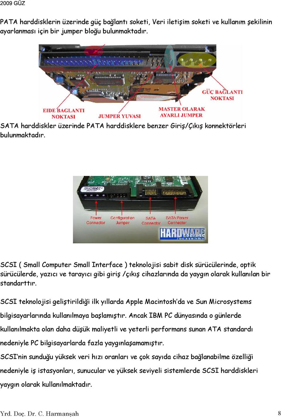 SCSI ( Small Computer Small Interface ) teknolojisi sabit disk sürücülerinde, optik sürücülerde, yazıcı ve tarayıcı gibi giriş /çıkış cihazlarında da yaygın olarak kullanılan bir standarttır.