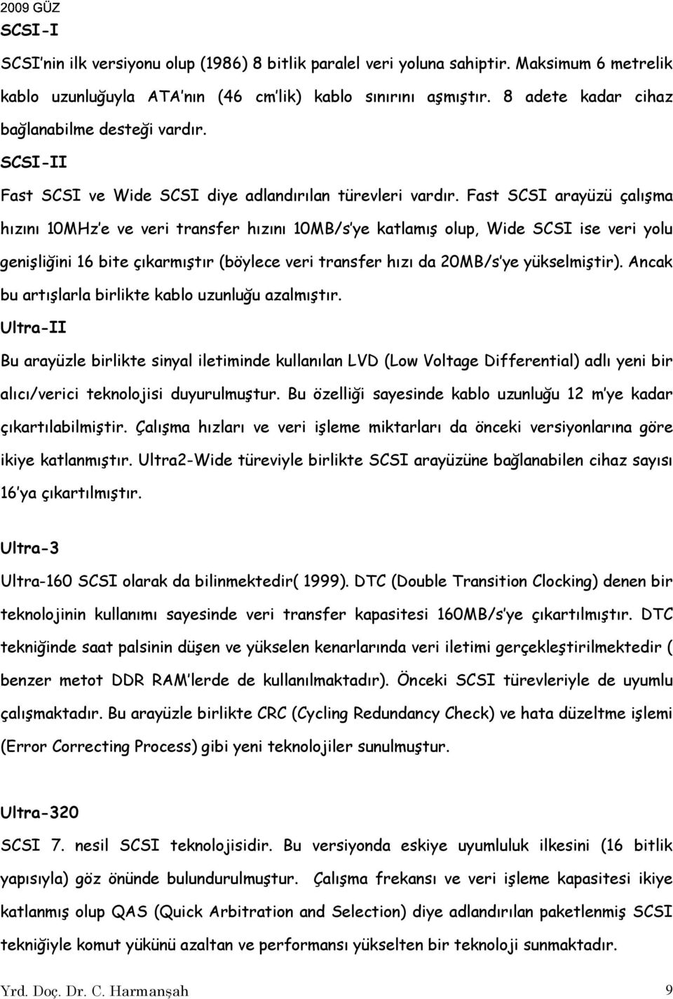 Fast SCSI arayüzü çalışma hızını 10MHz e ve veri transfer hızını 10MB/s ye katlamış olup, Wide SCSI ise veri yolu genişliğini 16 bite çıkarmıştır (böylece veri transfer hızı da 20MB/s ye