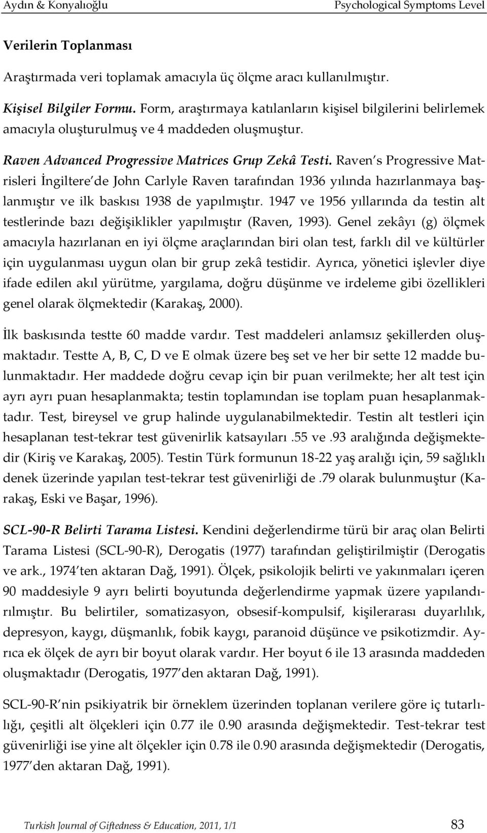 Raven s Progressive Matrisleri İngiltere de John Carlyle Raven tarafından 1936 yılında hazırlanmaya başlanmıştır ve ilk baskısı 1938 de yapılmıştır.