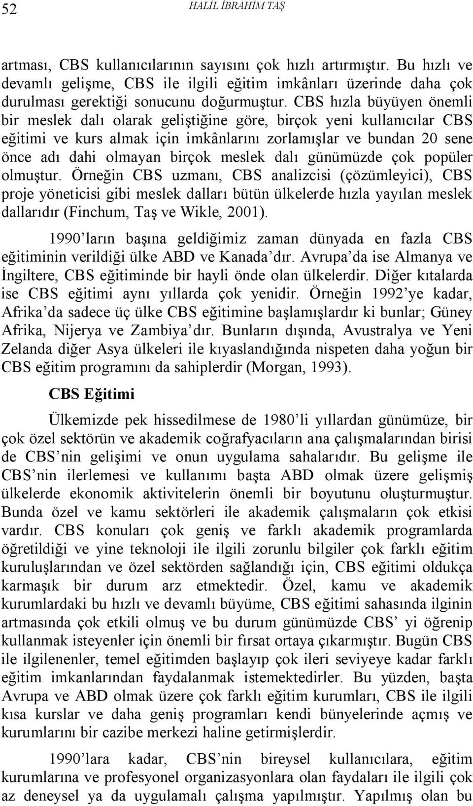 CBS hızla büyüyen önemli bir meslek dalı olarak geliştiğine göre, birçok yeni kullanıcılar CBS eğitimi ve kurs almak için imkânlarını zorlamışlar ve bundan 20 sene önce adı dahi olmayan birçok meslek