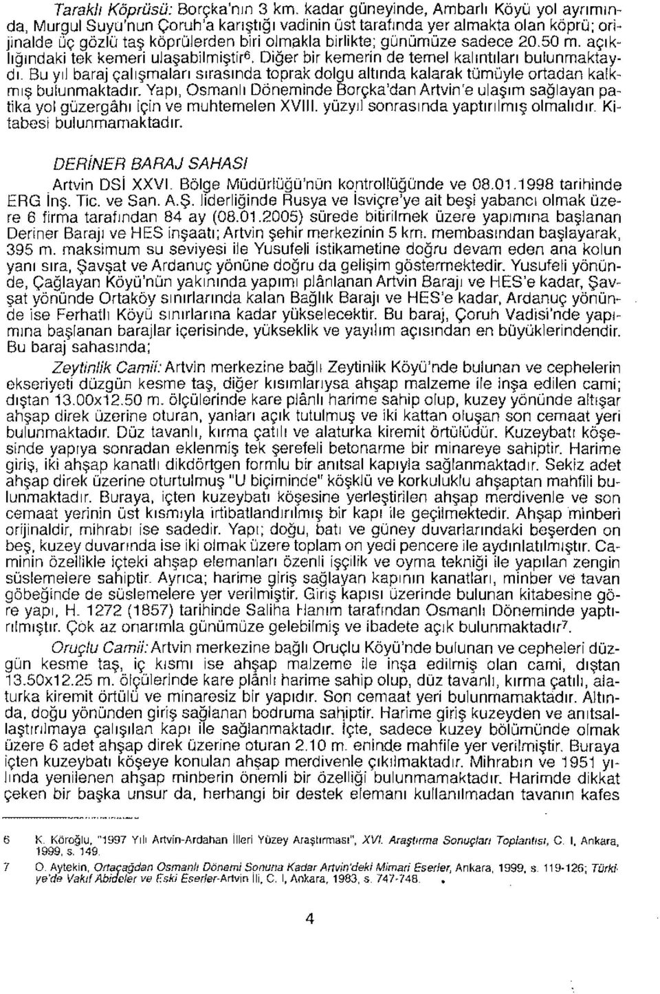 20.50 m. açıklığındaki tek kemeri ulaşabllmlştir". Diğer bir kemerin de temel kalıntıları bulunmaktaydı.