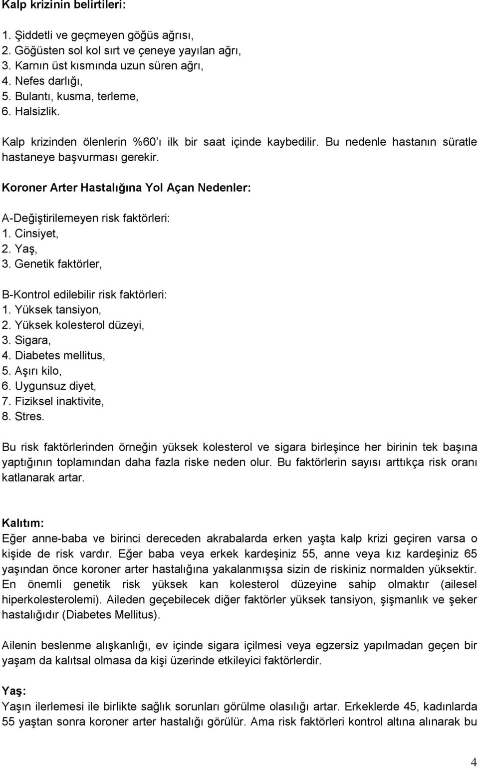 Koroner Arter Hastalığına Yol Açan Nedenler: A-Değiştirilemeyen risk faktörleri: 1. Cinsiyet, 2. Yaş, 3. Genetik faktörler, B-Kontrol edilebilir risk faktörleri: 1. Yüksek tansiyon, 2.