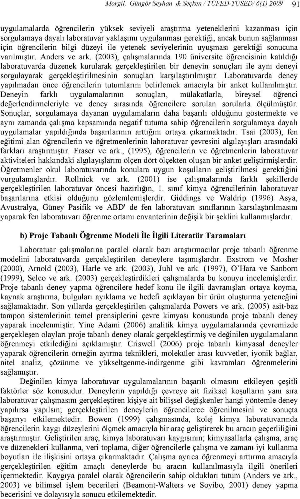 (2003), çalışmalarında 190 üniversite öğrencisinin katıldığı laboratuvarda düzenek kurularak gerçekleştirilen bir deneyin sonuçları ile aynı deneyi sorgulayarak gerçekleştirilmesinin sonuçları