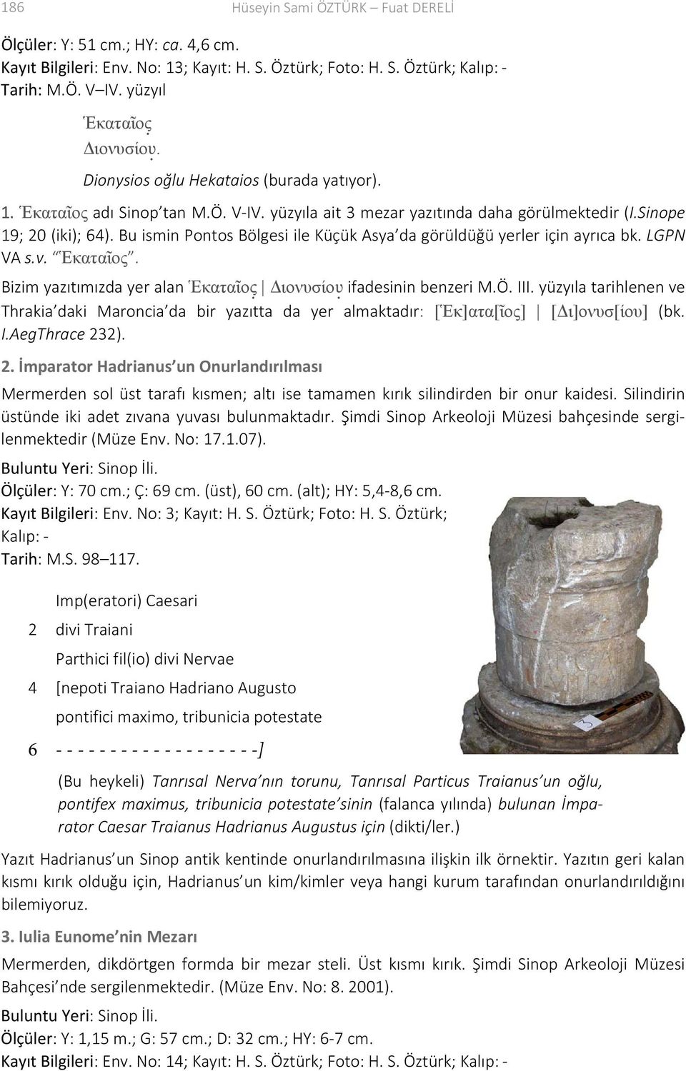 Bu ismin Pontos Bölgesi ile Küçük Asya da görüldüğü yerler için ayrıca bk. LGPN VA s.v. Ἑκαταῖος. Bizim yazıtımızda yer alan Ἑκαταῖος Διονυσίου ifadesinin benzeri M.Ö. III.