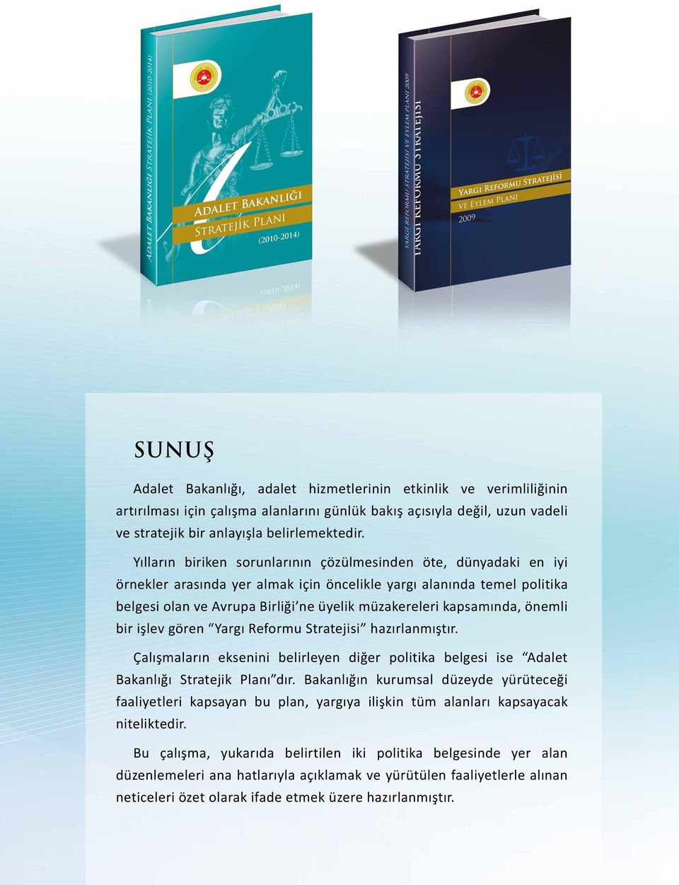kapsamında, önemli bir işlev gören Yargı Reformu Stratejisi hazırlanmıştır. Çalışmaların eksenini belirleyen diğer politika belgesi ise Adalet Bakanlığı Stratejik Planı dır.