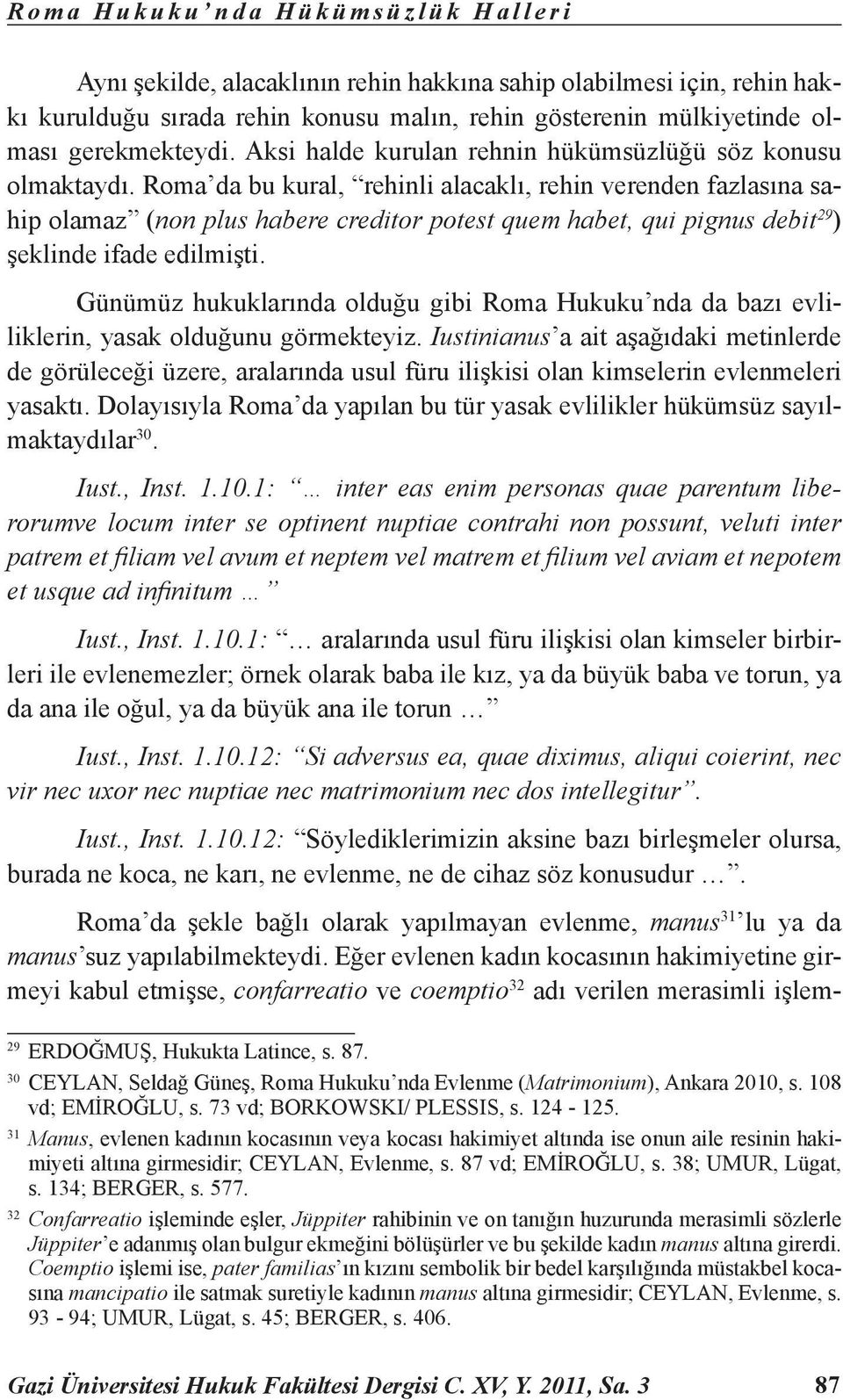 Roma da bu kural, rehinli alacaklı, rehin verenden fazlasına sahip olamaz (non plus habere creditor potest quem habet, qui pignus debit 29 ) şeklinde ifade edilmişti.