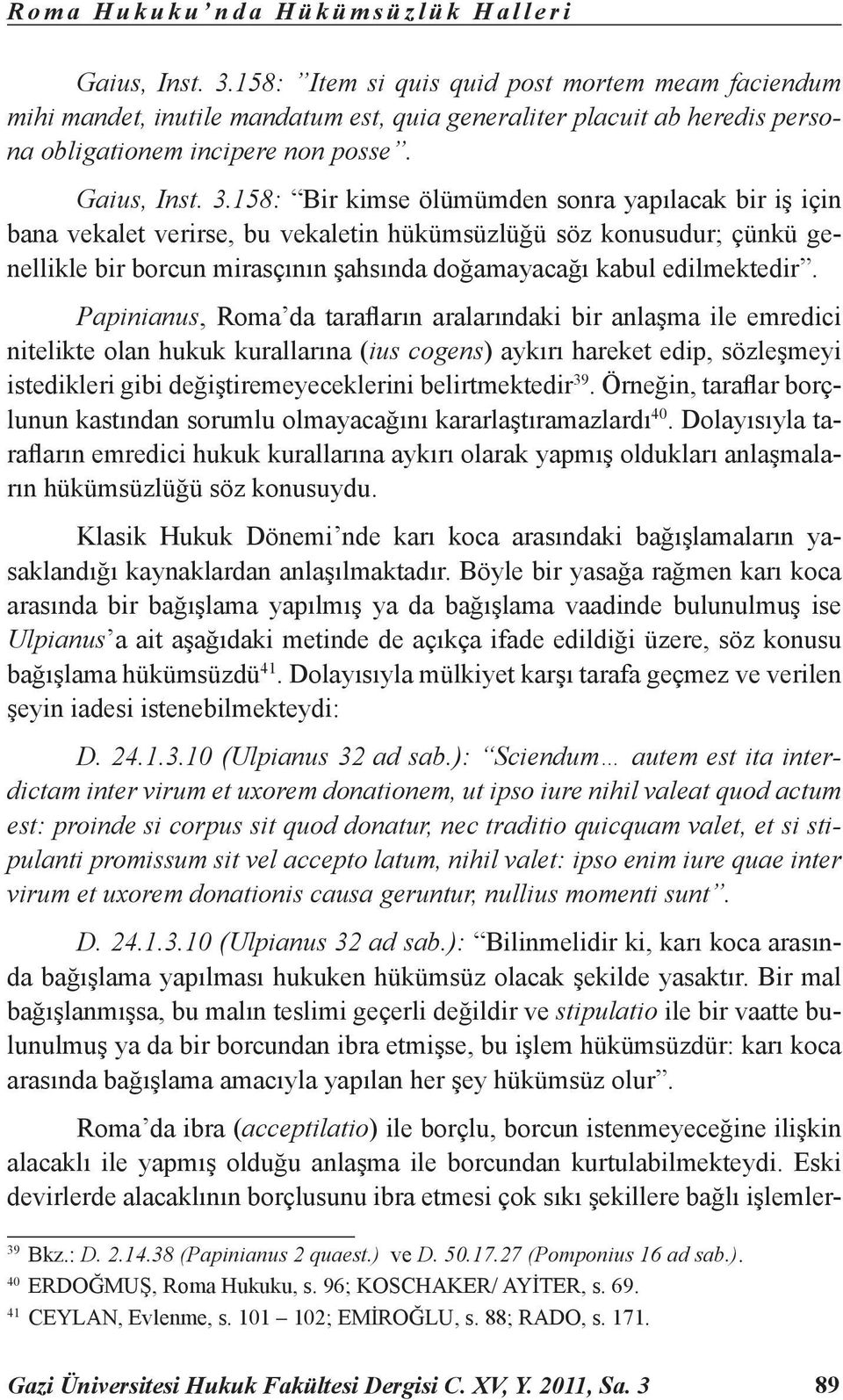 158: Bir kimse ölümümden sonra yapılacak bir iş için bana vekalet verirse, bu vekaletin hükümsüzlüğü söz konusudur; çünkü genellikle bir borcun mirasçının şahsında doğamayacağı kabul edilmektedir.