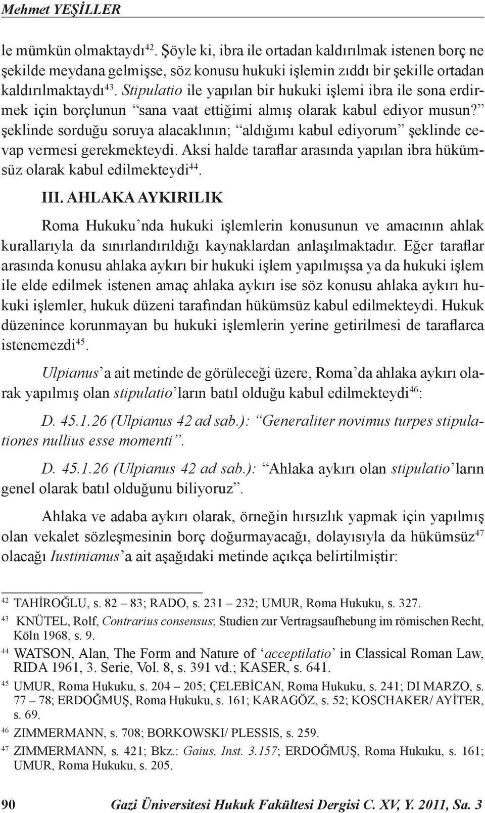 şeklinde sorduğu soruya alacaklının; aldığımı kabul ediyorum şeklinde cevap vermesi gerekmekteydi. Aksi halde taraflar arasında yapılan ibra hükümsüz olarak kabul edilmekteydi 44. III.