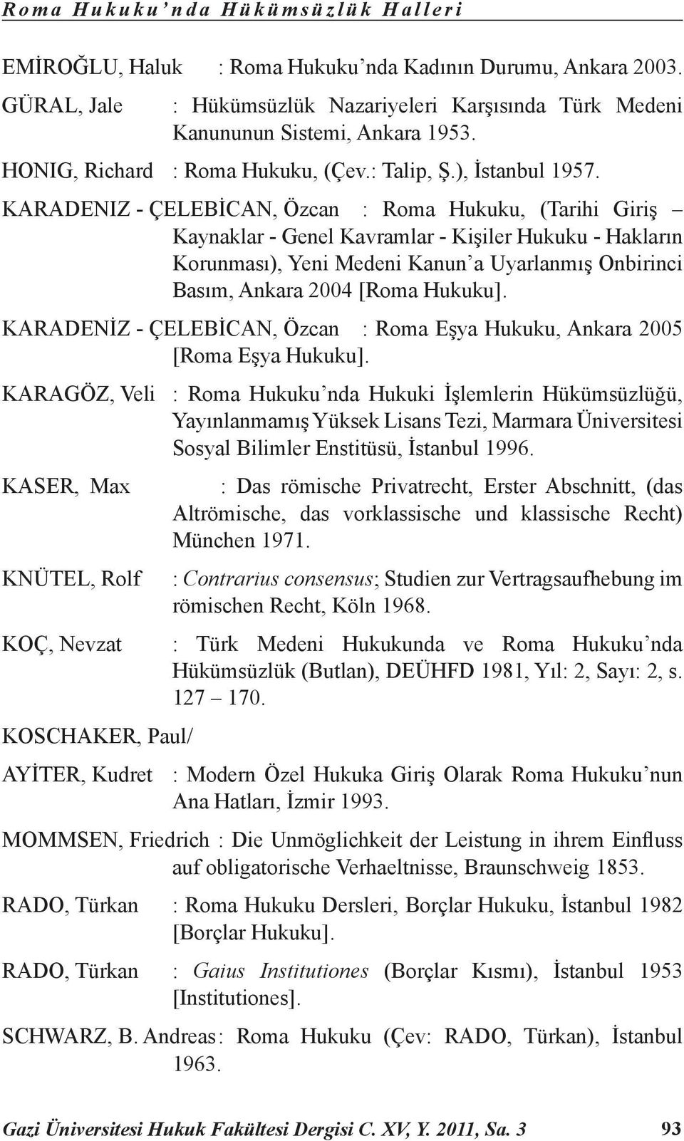 KARADENIZ - ÇELEBİCAN, Özcan : Roma Hukuku, (Tarihi Giriş Kaynaklar - Genel Kavramlar - Kişiler Hukuku - Hakların Korunması), Yeni Medeni Kanun a Uyarlanmış Onbirinci Basım, Ankara 2004 [Roma Hukuku].