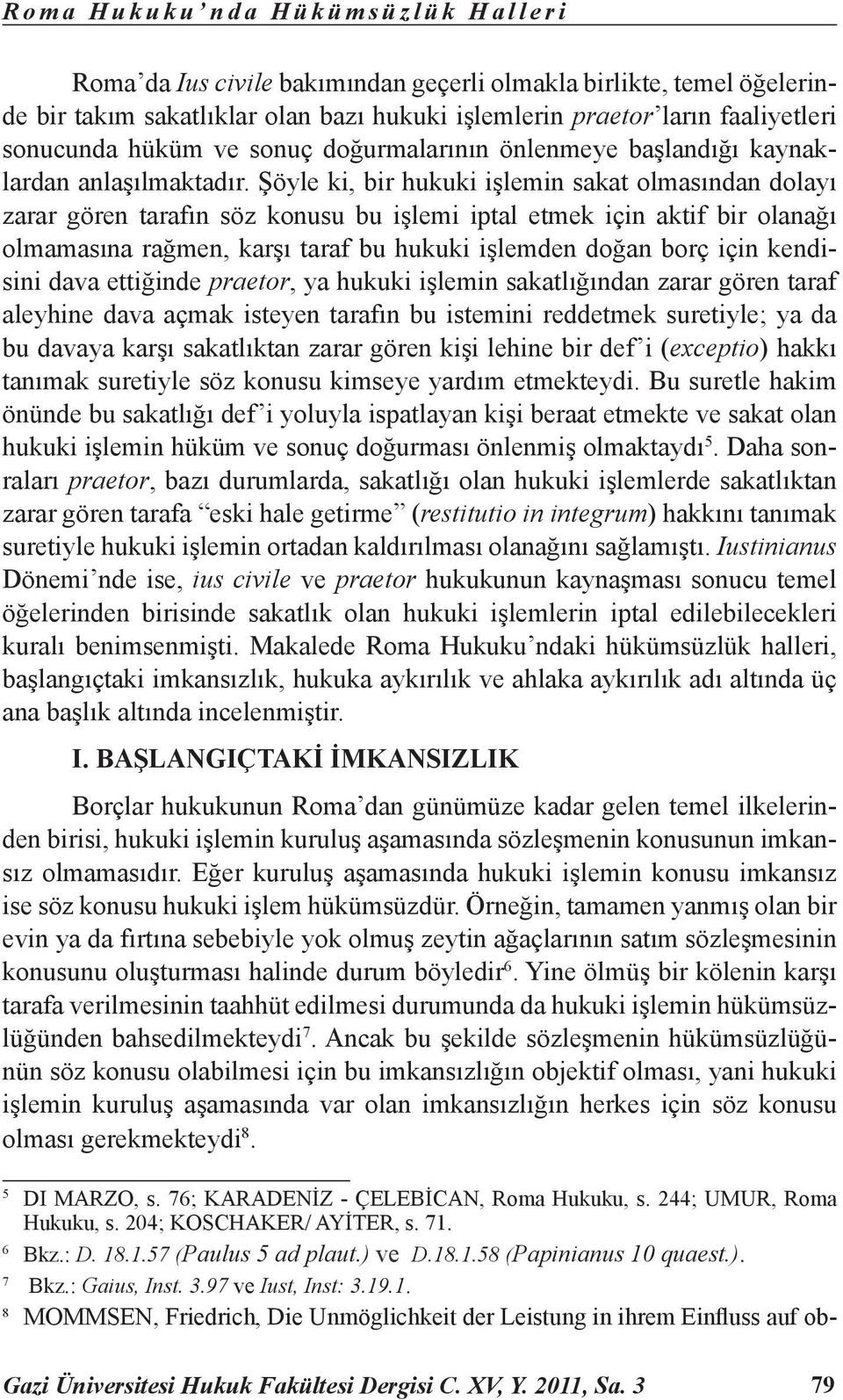 Şöyle ki, bir hukuki işlemin sakat olmasından dolayı zarar gören tarafın söz konusu bu işlemi iptal etmek için aktif bir olanağı olmamasına rağmen, karşı taraf bu hukuki işlemden doğan borç için