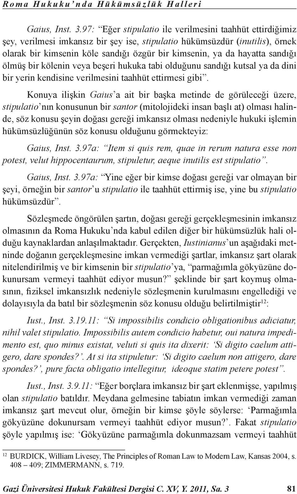 hayatta sandığı ölmüş bir kölenin veya beşeri hukuka tabi olduğunu sandığı kutsal ya da dini bir yerin kendisine verilmesini taahhüt ettirmesi gibi.