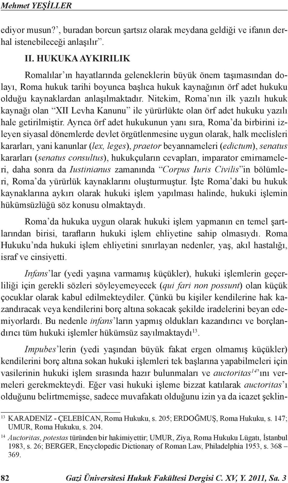 Nitekim, Roma nın ilk yazılı hukuk kaynağı olan XII Levha Kanunu ile yürürlükte olan örf adet hukuku yazılı hale getirilmiştir.