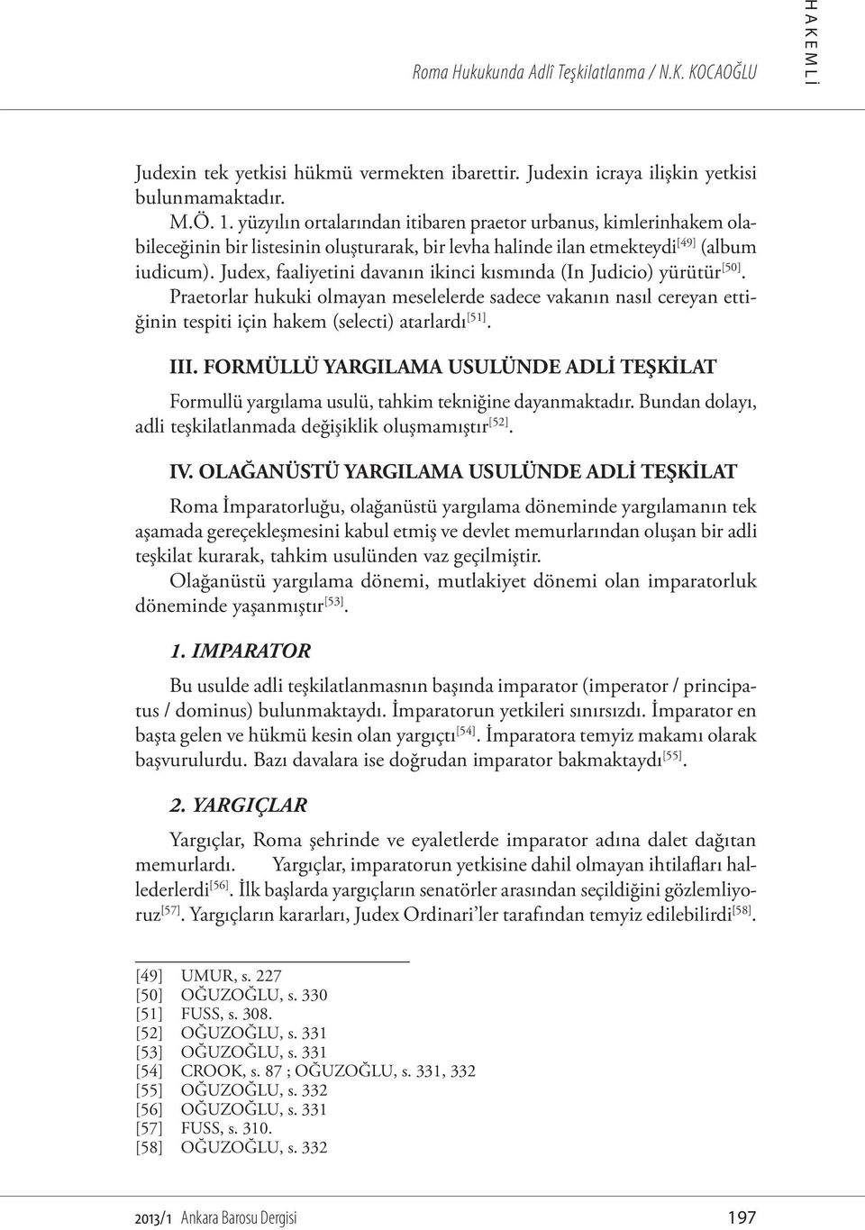 Judex, faaliyetini davanın ikinci kısmında (In Judicio) yürütür [50]. Praetorlar hukuki olmayan meselelerde sadece vakanın nasıl cereyan ettiğinin tespiti için hakem (selecti) atarlardı [51]. III.