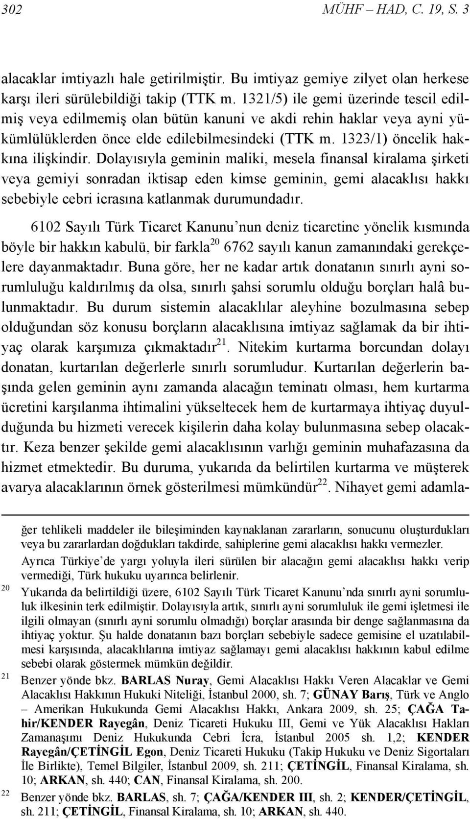 Dolayısıyla geminin maliki, mesela finansal kiralama şirketi veya gemiyi sonradan iktisap eden kimse geminin, gemi alacaklısı hakkı sebebiyle cebri icrasına katlanmak durumundadır.