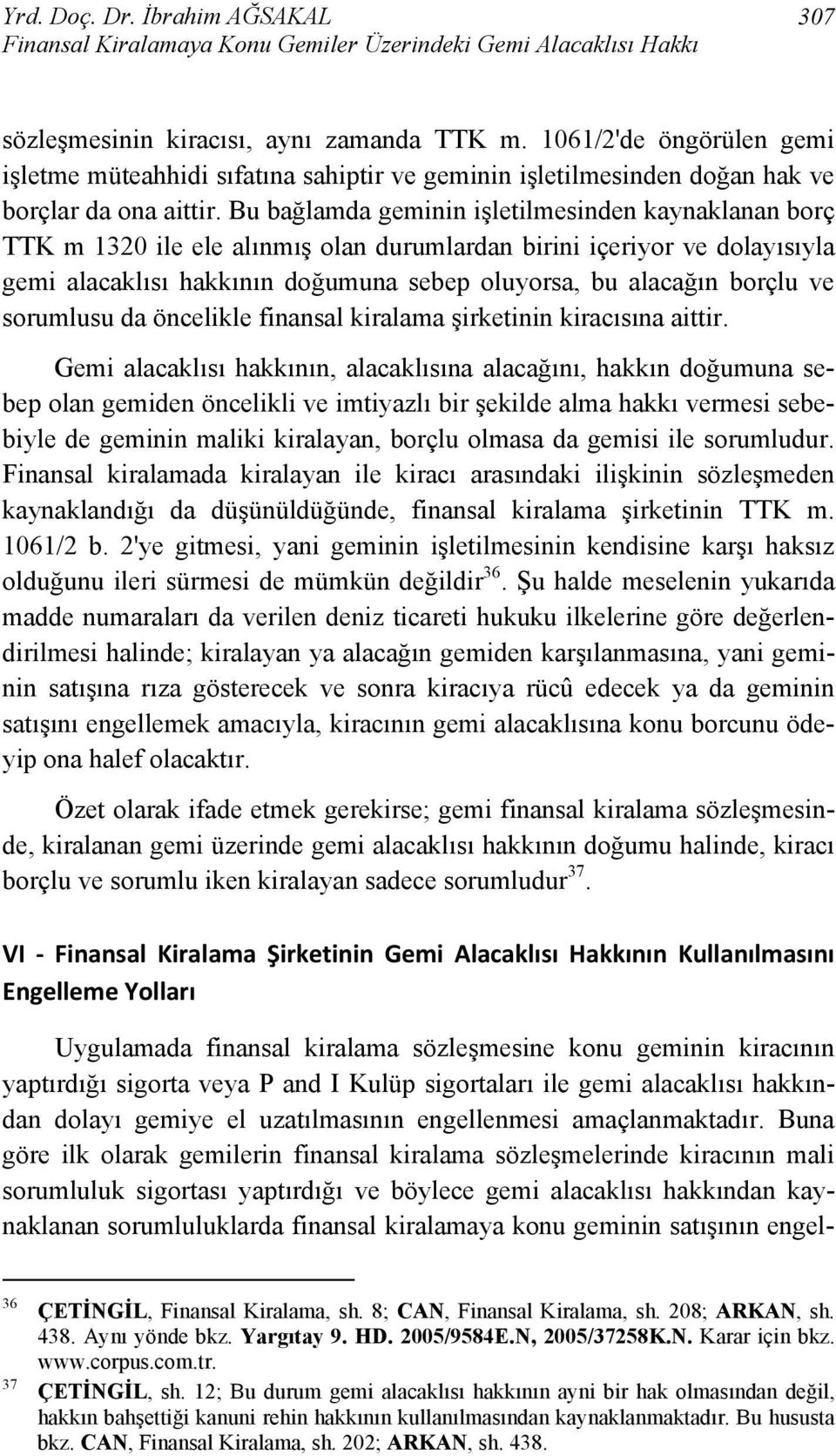 Bu bağlamda geminin işletilmesinden kaynaklanan borç TTK m 1320 ile ele alınmış olan durumlardan birini içeriyor ve dolayısıyla gemi alacaklısı hakkının doğumuna sebep oluyorsa, bu alacağın borçlu ve