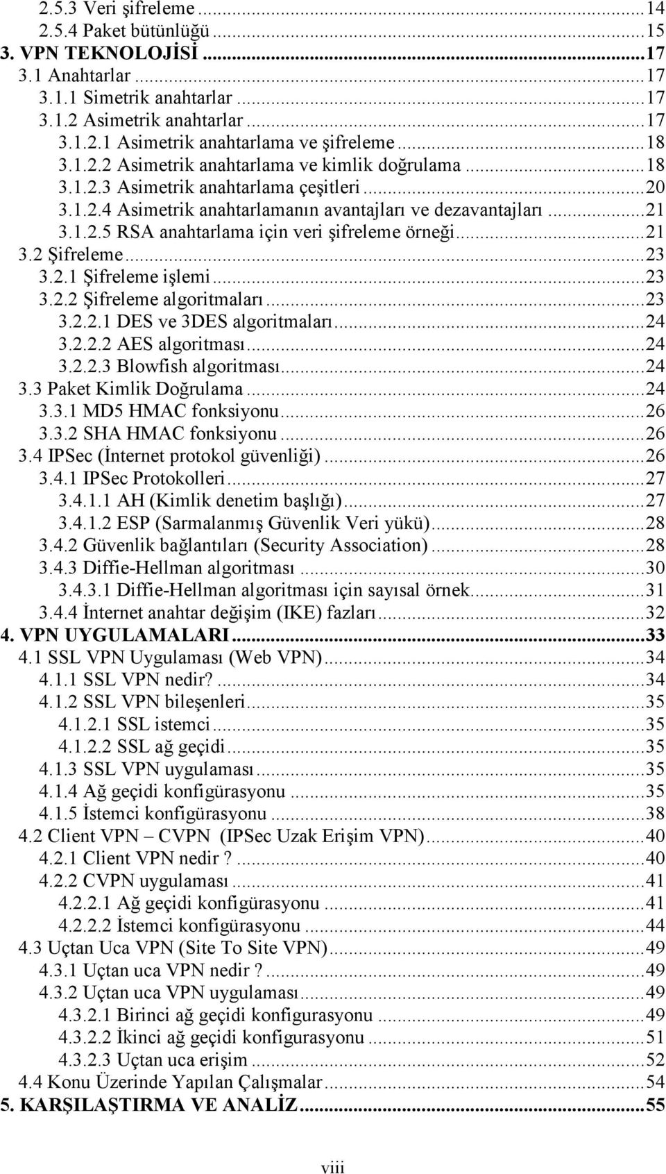 ..21 3.2 Şifreleme...23 3.2.1 Şifreleme işlemi...23 3.2.2 Şifreleme algoritmaları...23 3.2.2.1 DES ve 3DES algoritmaları...24 3.2.2.2 AES algoritması...24 3.2.2.3 Blowfish algoritması...24 3.3 Paket Kimlik Doğrulama.