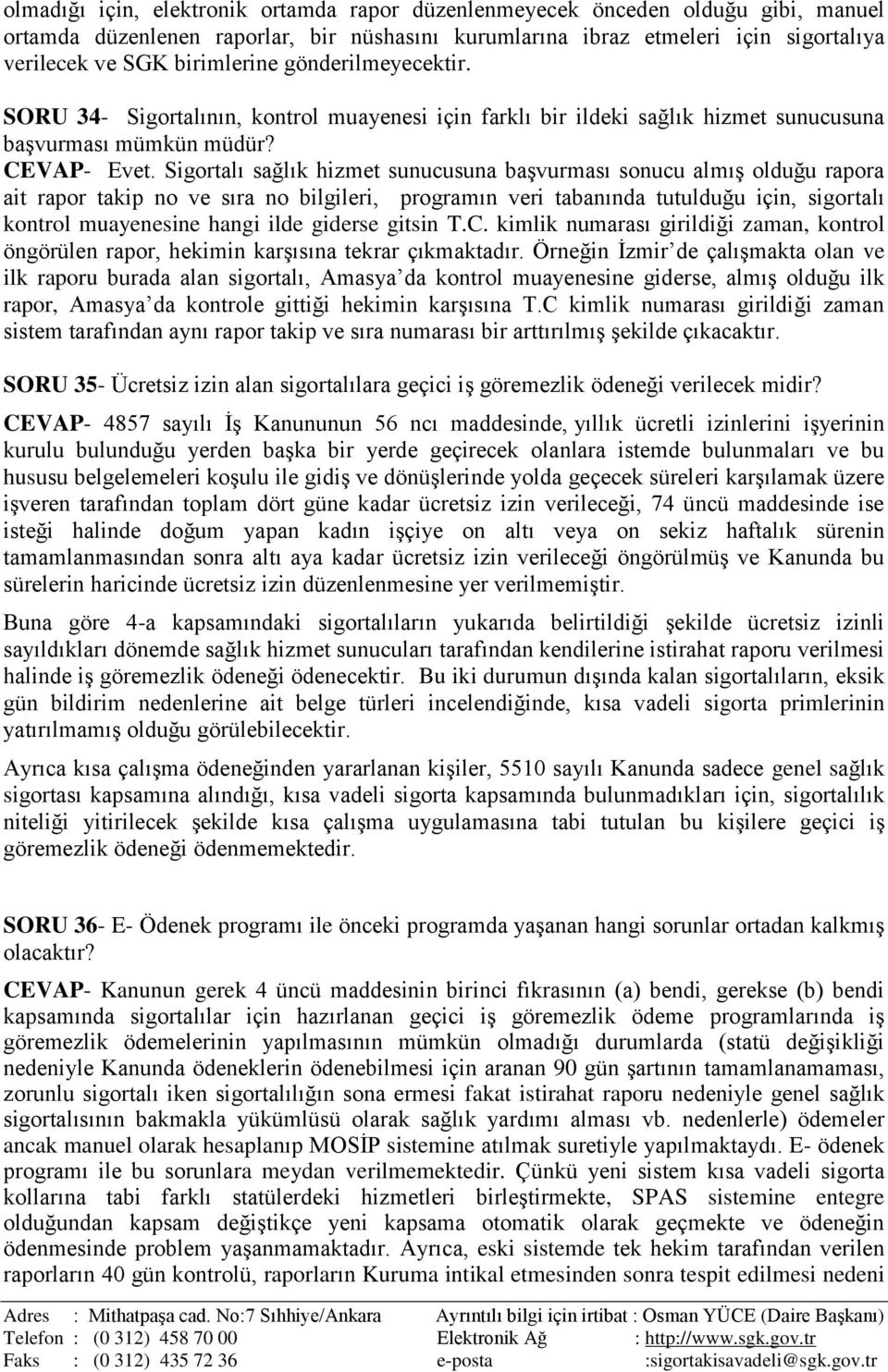 Sigortalı sağlık hizmet sunucusuna başvurması sonucu almış olduğu rapora ait rapor takip no ve sıra no bilgileri, programın veri tabanında tutulduğu için, sigortalı kontrol muayenesine hangi ilde