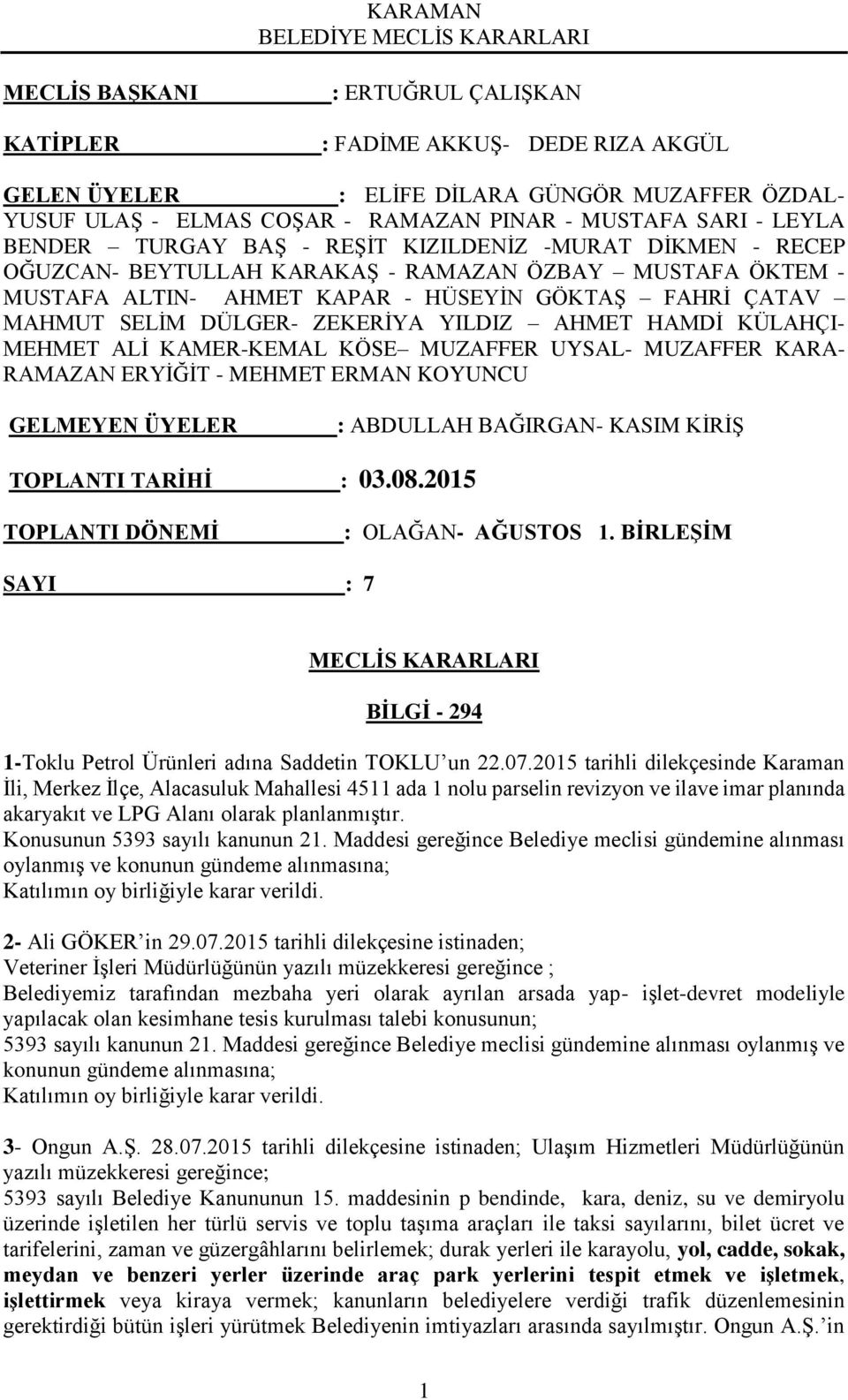 YILDIZ AHMET HAMDİ KÜLAHÇI- MEHMET ALİ KAMER-KEMAL KÖSE MUZAFFER UYSAL- MUZAFFER KARA- RAMAZAN ERYİĞİT - MEHMET ERMAN KOYUNCU GELMEYEN ÜYELER : ABDULLAH BAĞIRGAN- KASIM KİRİŞ TOPLANTI TARİHİ : 03.08.