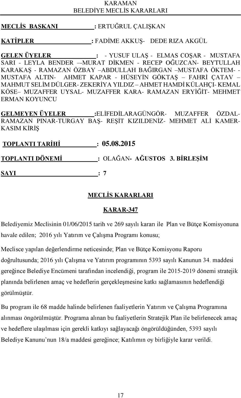 KARA- RAMAZAN ERYİĞİT- MEHMET ERMAN KOYUNCU GELMEYEN ÜYELER :ELİFEDİLARAGÜNGÖR- MUZAFFER ÖZDAL- RAMAZAN PINAR-TURGAY BAŞ- REŞİT KIZILDENİZ- MEHMET ALİ KAMER- KASIM KİRİŞ TOPLANTI TARİHİ : 05.08.