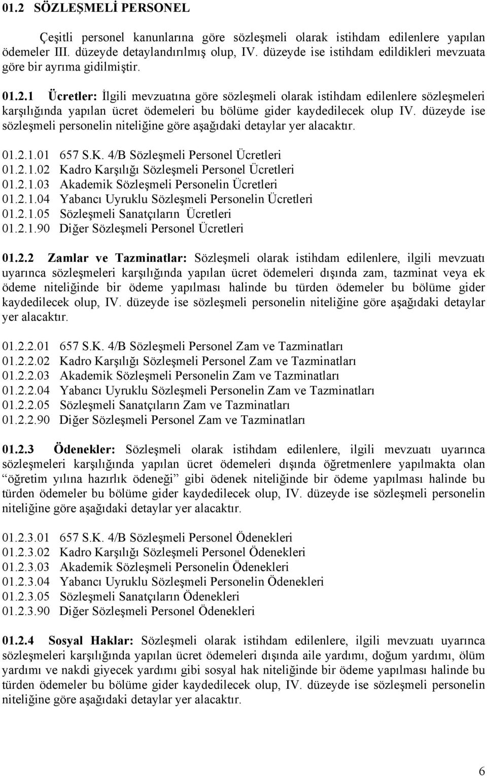 1 Ücretler: İlgili mevzuatına göre sözleşmeli olarak istihdam edilenlere sözleşmeleri karşılığında yapılan ücret ödemeleri bu bölüme gider kaydedilecek olup IV.