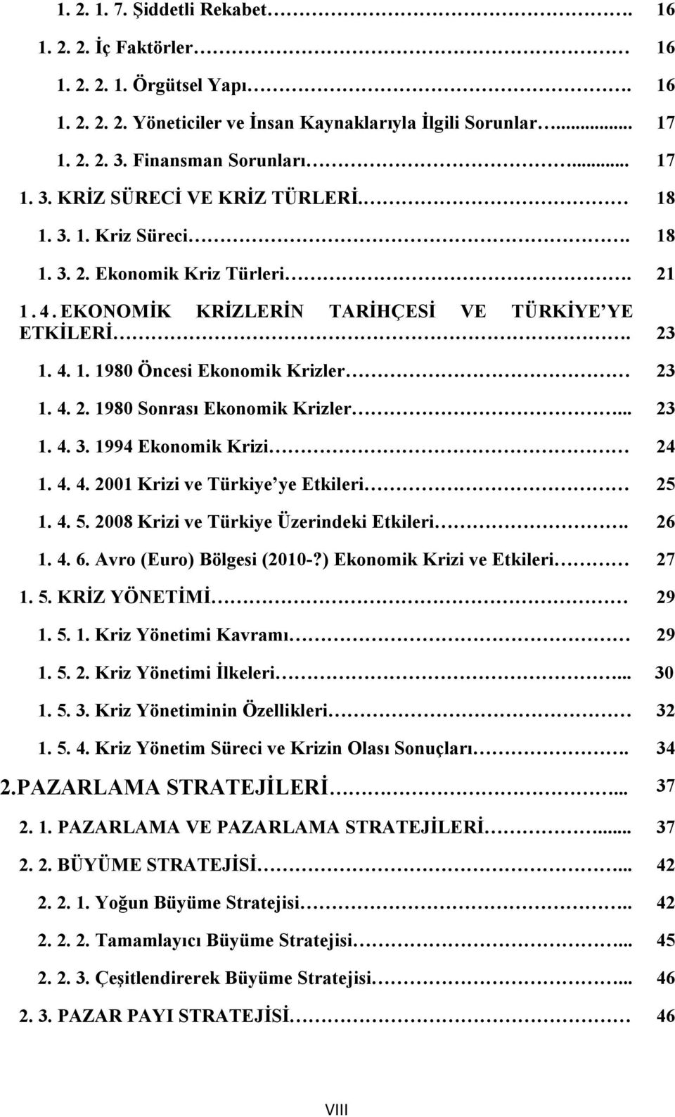 .. 23 1. 4. 3. 1994 Ekonomik Krizi 24 1. 4. 4. 2001 Krizi ve Türkiye ye Etkileri 25 1. 4. 5. 2008 Krizi ve Türkiye Üzerindeki Etkileri. 26 1. 4. 6. Avro (Euro) Bölgesi (2010-?