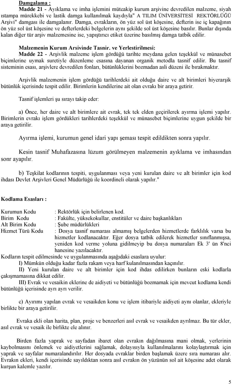 Bunlar dışında kalan diğer tür arşiv malzemesine ise, yapıştırıcı etiket üzerine basılmış damga tatbik edilir. Malzemenin Kurum Arsivinde Tasnir.