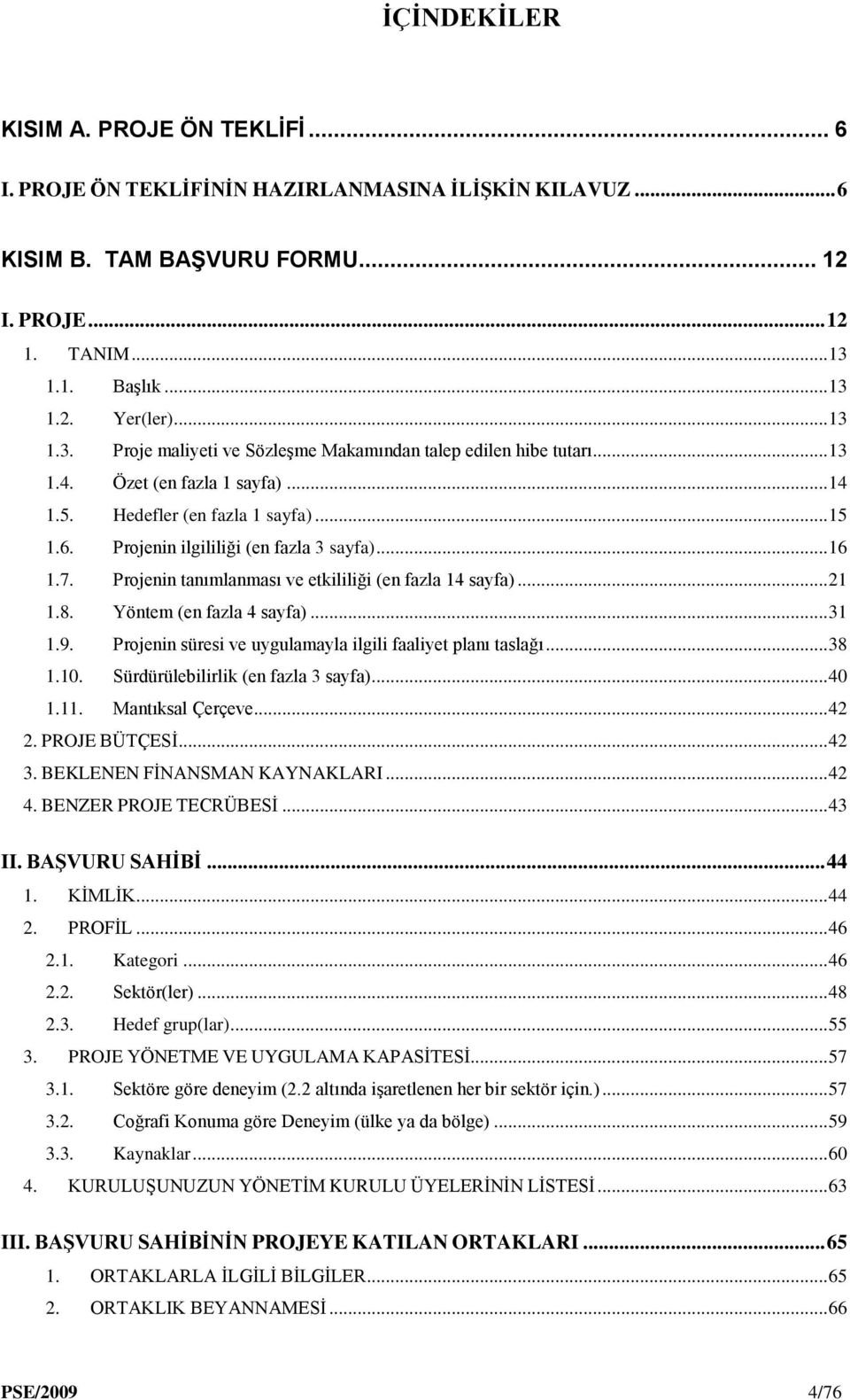 .. 16 1.7. Projenin tanımlanması ve etkililiği (en fazla 14 sayfa)... 21 1.8. Yöntem (en fazla 4 sayfa)... 31 1.9. Projenin süresi ve uygulamayla ilgili faaliyet planı taslağı... 38 1.10.