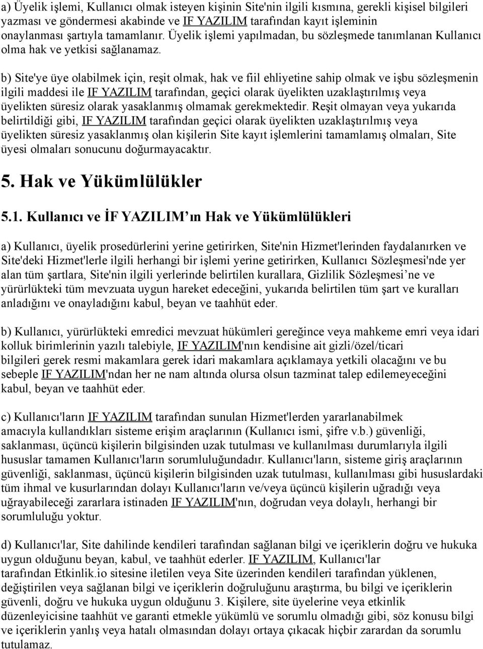 b) Site'ye üye olabilmek için, reşit olmak, hak ve fiil ehliyetine sahip olmak ve işbu sözleşmenin ilgili maddesi ile IF YAZILIM tarafından, geçici olarak üyelikten uzaklaştırılmış veya üyelikten